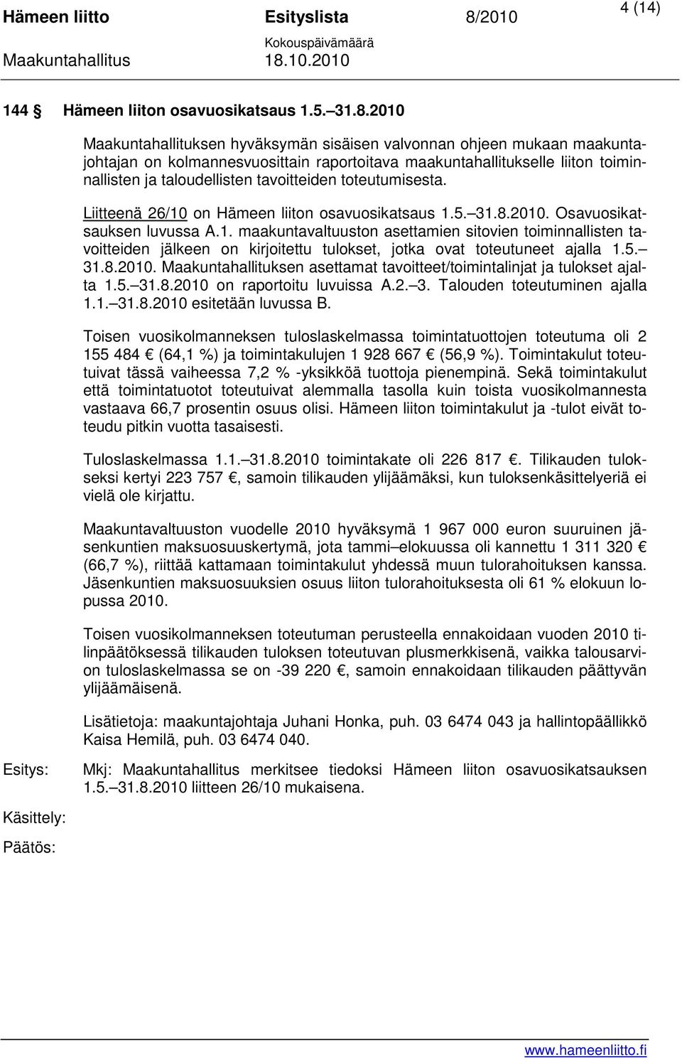 toteutumisesta. Liitteenä 26/10 on Hämeen liiton osavuosikatsaus 1.5. 31.8.2010. Osavuosikatsauksen luvussa A.1. maakuntavaltuuston asettamien sitovien toiminnallisten tavoitteiden jälkeen on kirjoitettu tulokset, jotka ovat toteutuneet ajalla 1.