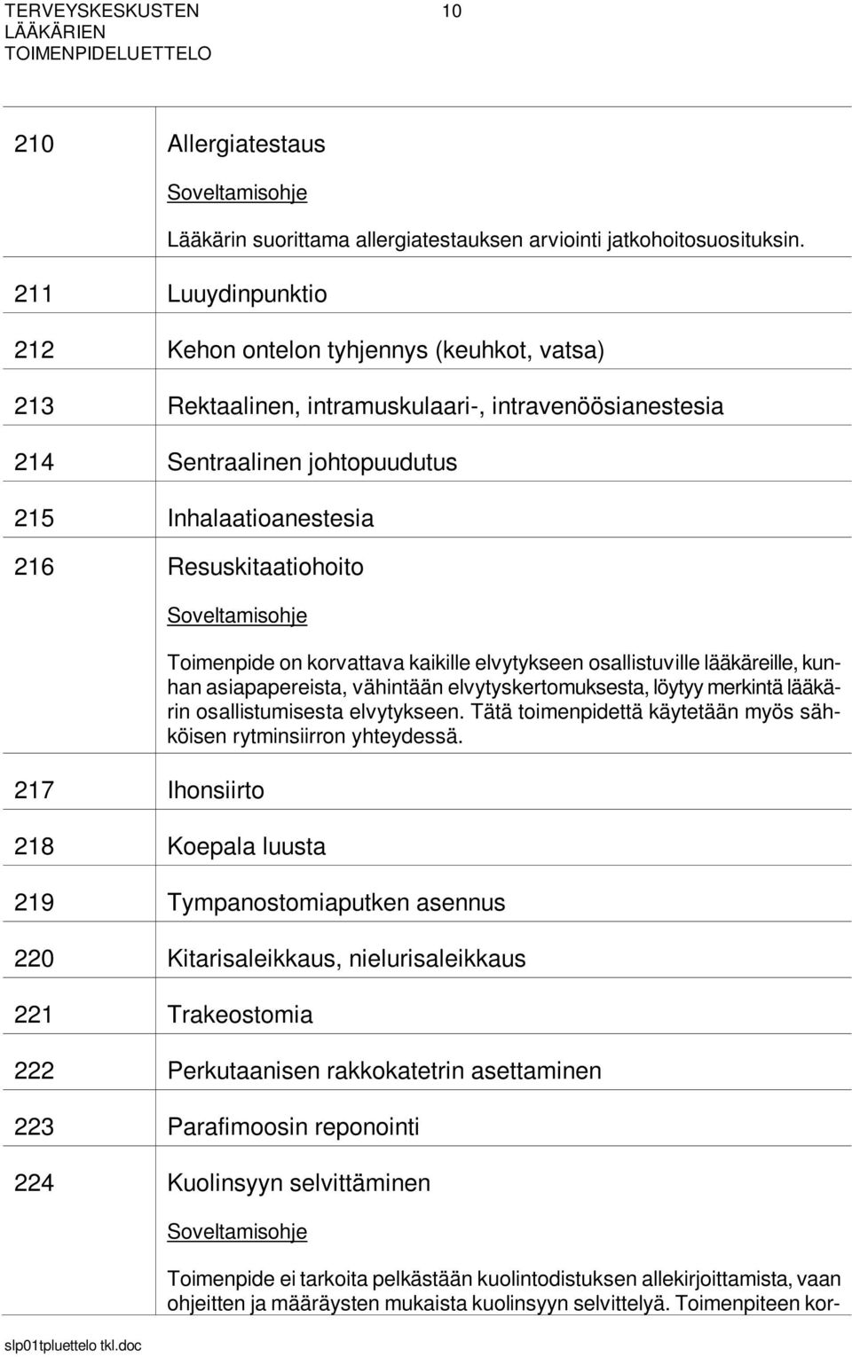 217 Ihonsiirto Toimenpide on korvattava kaikille elvytykseen osallistuville lääkäreille, kunhan asiapapereista, vähintään elvytyskertomuksesta, löytyy merkintä lääkärin osallistumisesta elvytykseen.