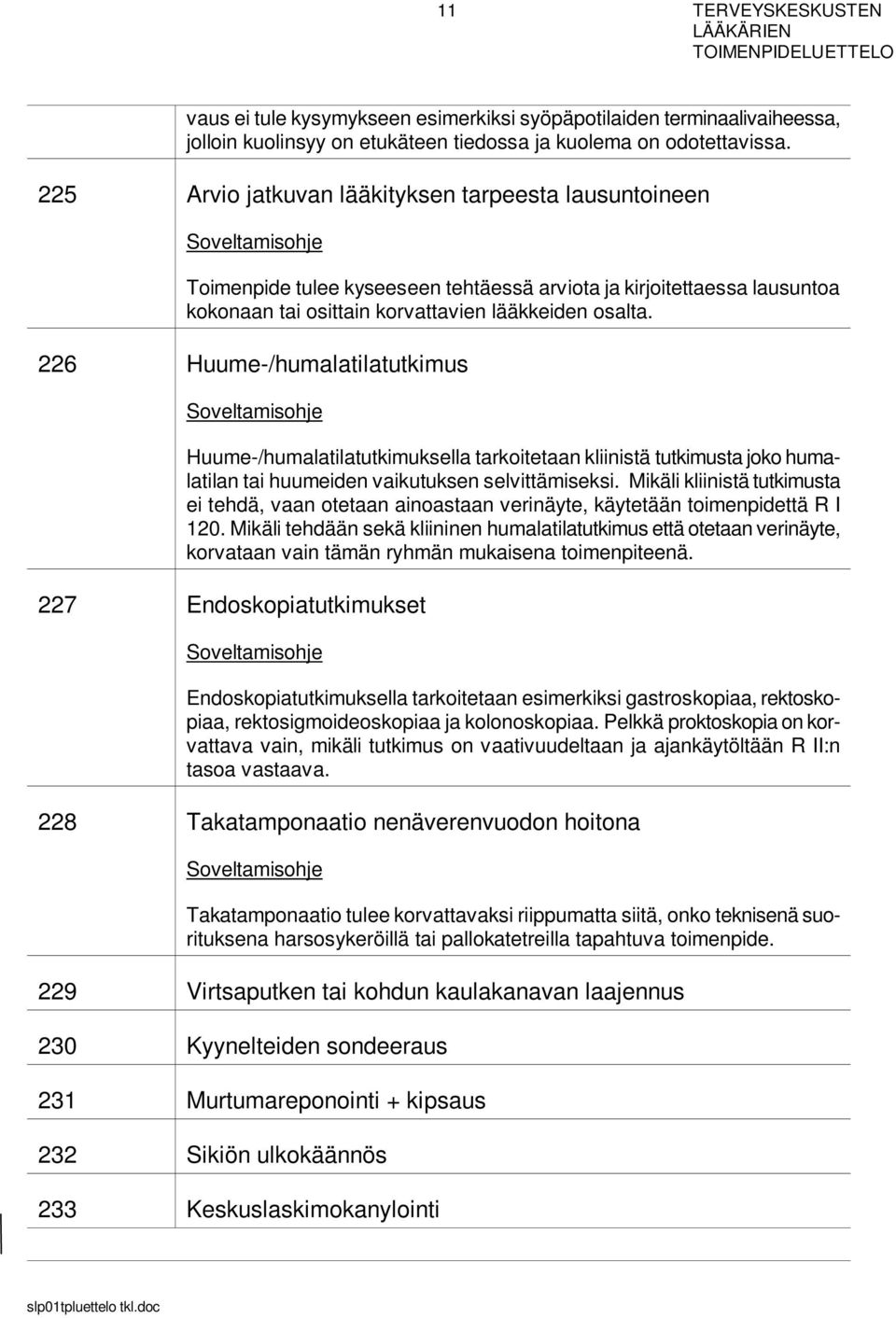 226 Huume-/humalatilatutkimus Huume-/humalatilatutkimuksella tarkoitetaan kliinistä tutkimusta joko humalatilan tai huumeiden vaikutuksen selvittämiseksi.