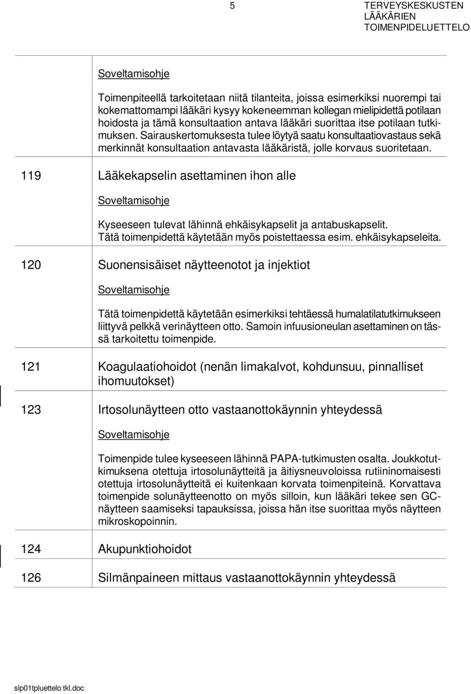 119 Lääkekapselin asettaminen ihon alle Kyseeseen tulevat lähinnä ehkäisykapselit ja antabuskapselit. Tätä toimenpidettä käytetään myös poistettaessa esim. ehkäisykapseleita.