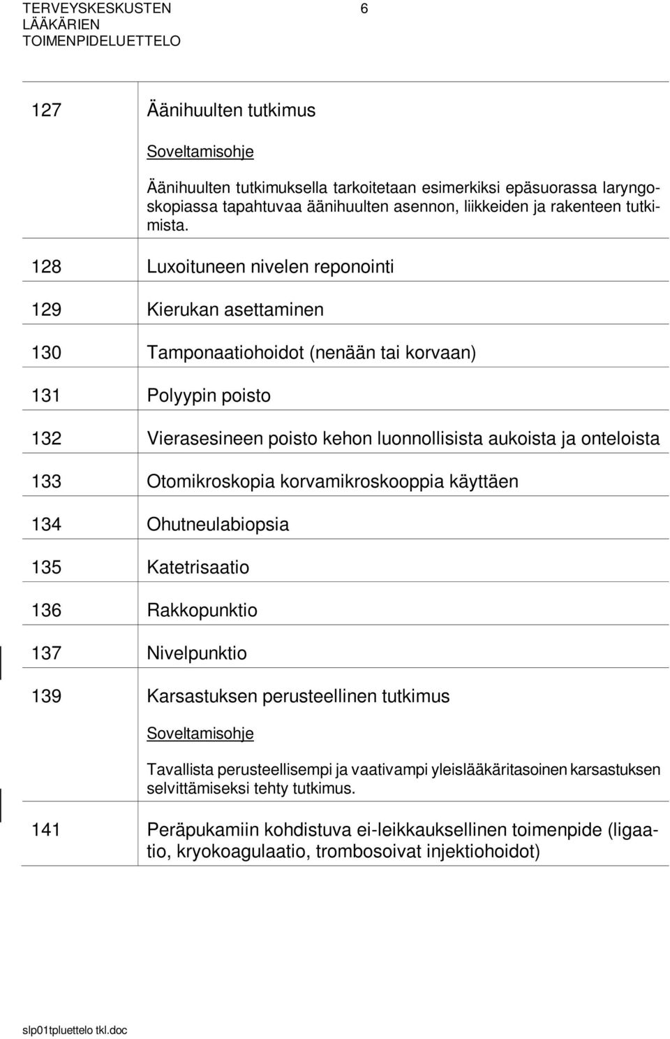 133 Otomikroskopia korvamikroskooppia käyttäen 134 Ohutneulabiopsia 135 Katetrisaatio 136 Rakkopunktio 137 Nivelpunktio 139 Karsastuksen perusteellinen tutkimus Tavallista perusteellisempi ja