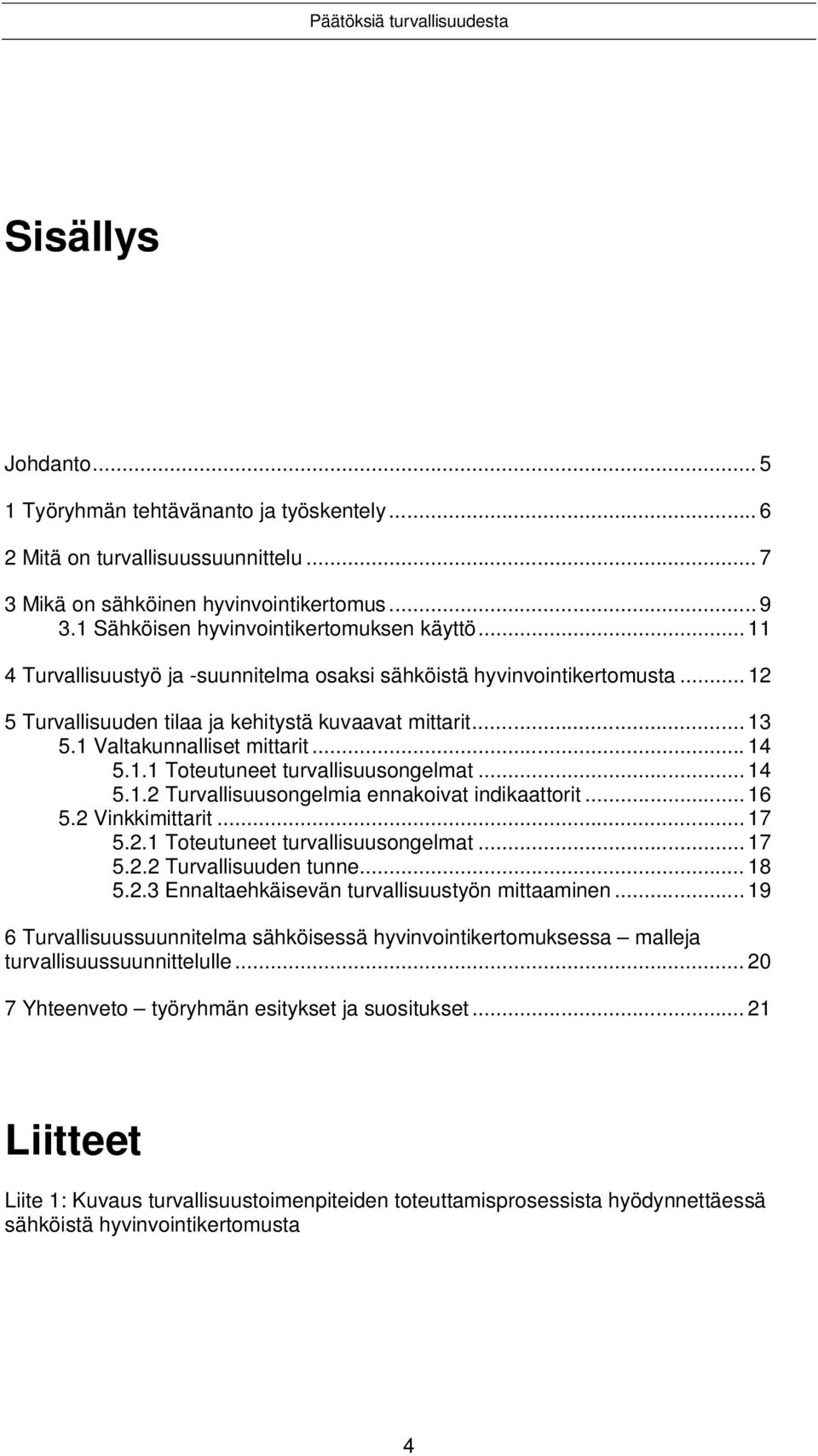 .. 14 5.1.2 Turvallisuusongelmia ennakoivat indikaattorit... 16 5.2 Vinkkimittarit... 17 5.2.1 Toteutuneet turvallisuusongelmat... 17 5.2.2 Turvallisuuden tunne... 18 5.2.3 Ennaltaehkäisevän turvallisuustyön mittaaminen.