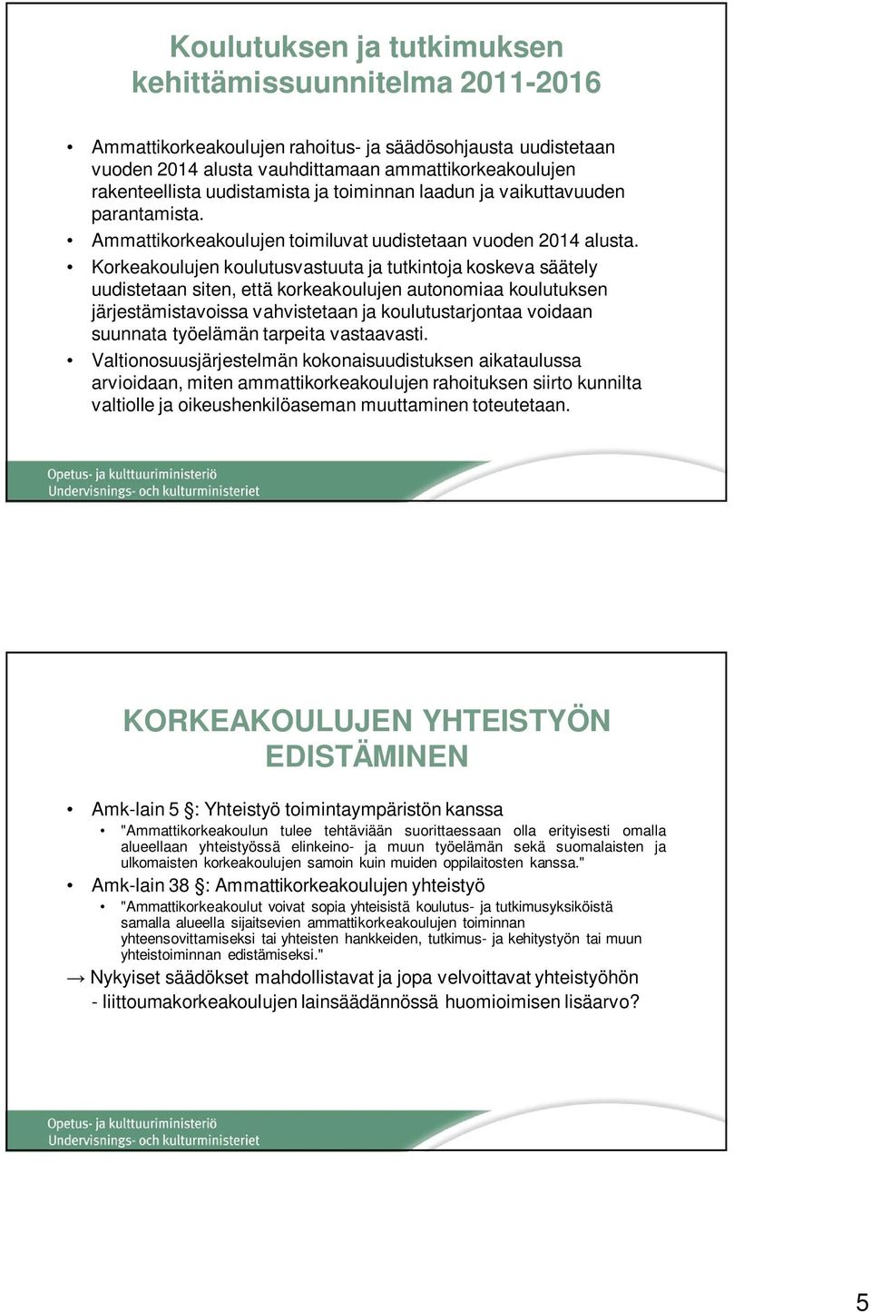 Korkeakoulujen koulutusvastuuta ja tutkintoja koskeva säätely uudistetaan siten, että korkeakoulujen autonomiaa koulutuksen järjestämistavoissa vahvistetaan ja koulutustarjontaa voidaan suunnata