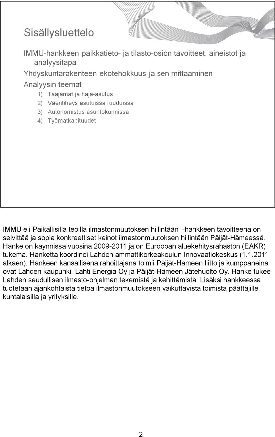 Hankeen kansallisena rahoittajana toimii Päijät-Hämeen liitto ja kumppaneina ovat Lahden kaupunki, Lahti Energia Oy ja Päijät-Hämeen Jätehuolto Oy.