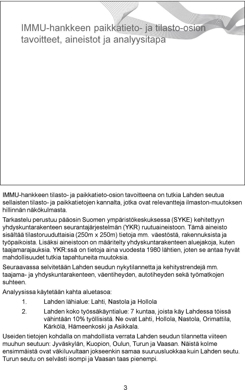 Tämä aineisto sisältää tilastoruuduttaisia (250m x 250m) tietoja mm. väestöstä, rakennuksista ja työpaikoista. Lisäksi aineistoon on määritelty yhdyskuntarakenteen aluejakoja, kuten taajamarajauksia.