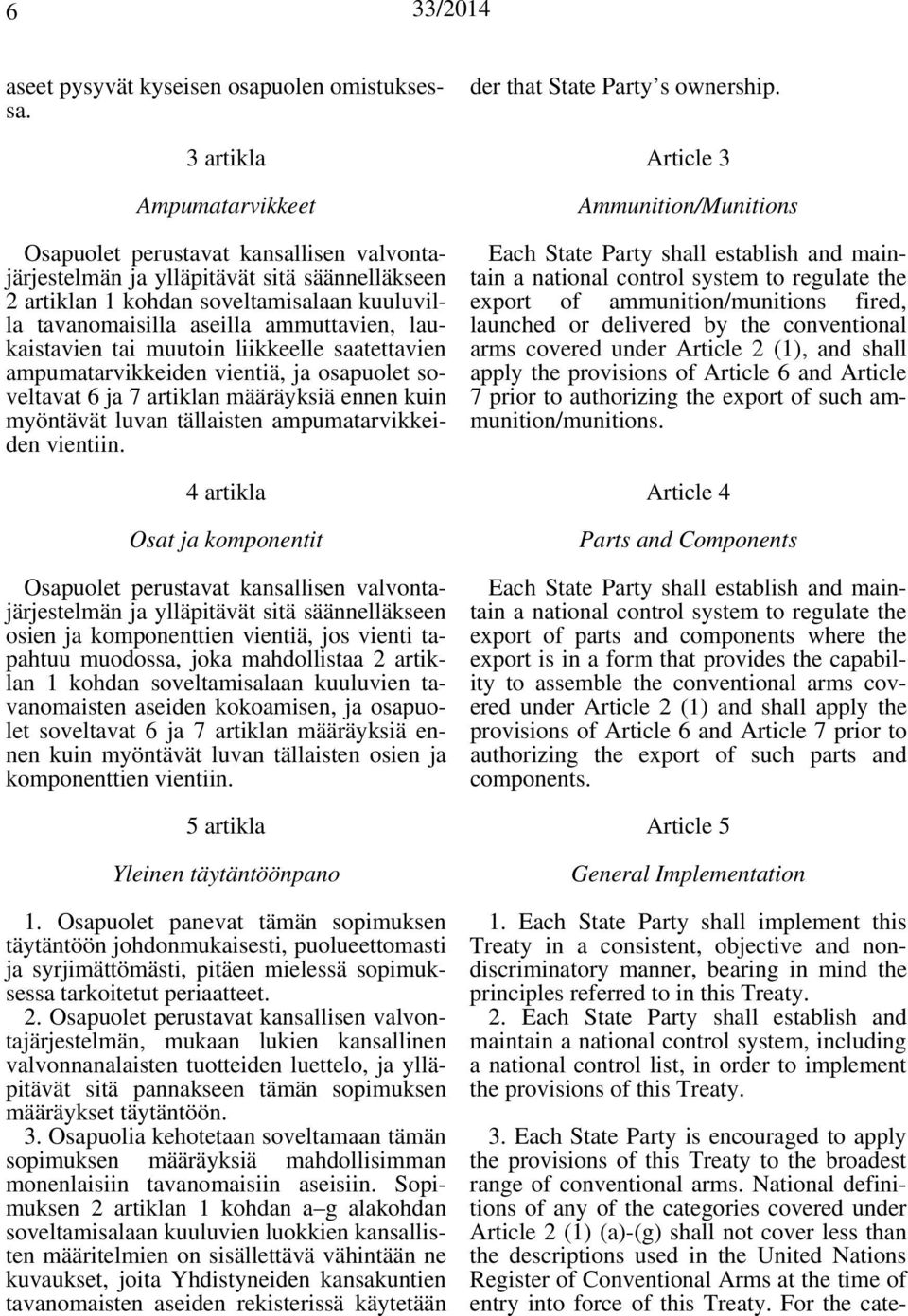 laukaistavien tai muutoin liikkeelle saatettavien ampumatarvikkeiden vientiä, ja osapuolet soveltavat 6 ja 7 artiklan määräyksiä ennen kuin myöntävät luvan tällaisten ampumatarvikkeiden vientiin.