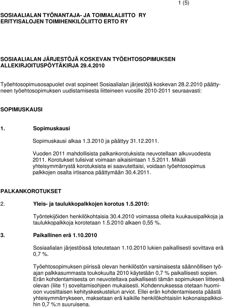 Sopimuskausi Sopimuskausi alkaa 1.3.2010 ja päättyy 31.12.2011. Vuoden 2011 mahdollisista palkankorotuksista neuvotellaan alkuvuodesta 2011. Korotukset tulisivat voimaan aikaisintaan 1.5.2011. Mikäli yhteisymmärrystä korotuksista ei saavutettaisi, voidaan työehtosopimus palkkojen osalta irtisanoa päättymään 30.