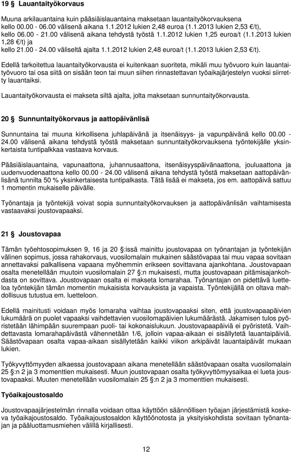 Edellä tarkoitettua lauantaityökorvausta ei kuitenkaan suoriteta, mikäli muu työvuoro kuin lauantaityövuoro tai osa siitä on sisään teon tai muun siihen rinnastettavan työaikajärjestelyn vuoksi