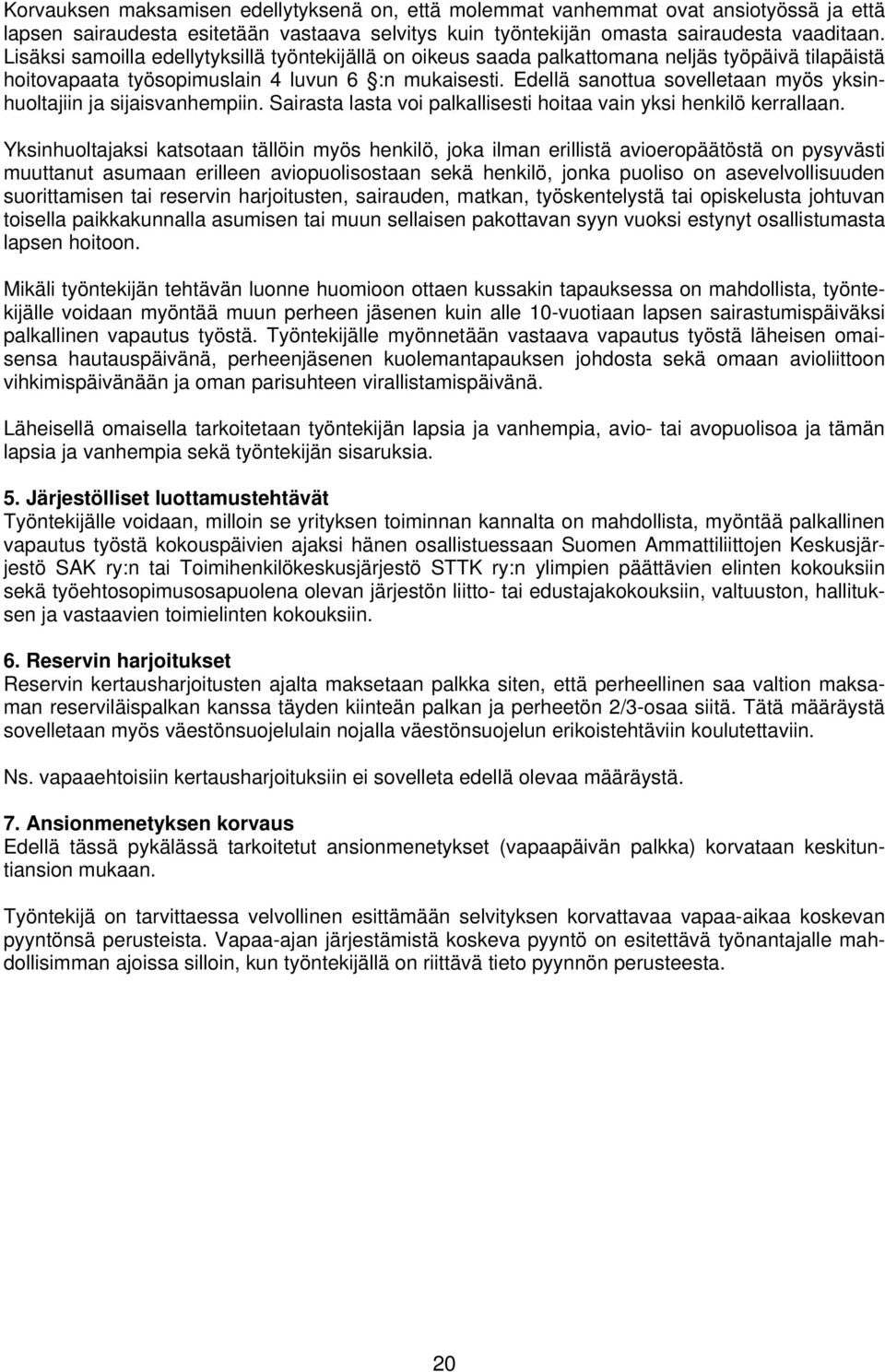 Edellä sanottua sovelletaan myös yksinhuoltajiin ja sijaisvanhempiin. Sairasta lasta voi palkallisesti hoitaa vain yksi henkilö kerrallaan.