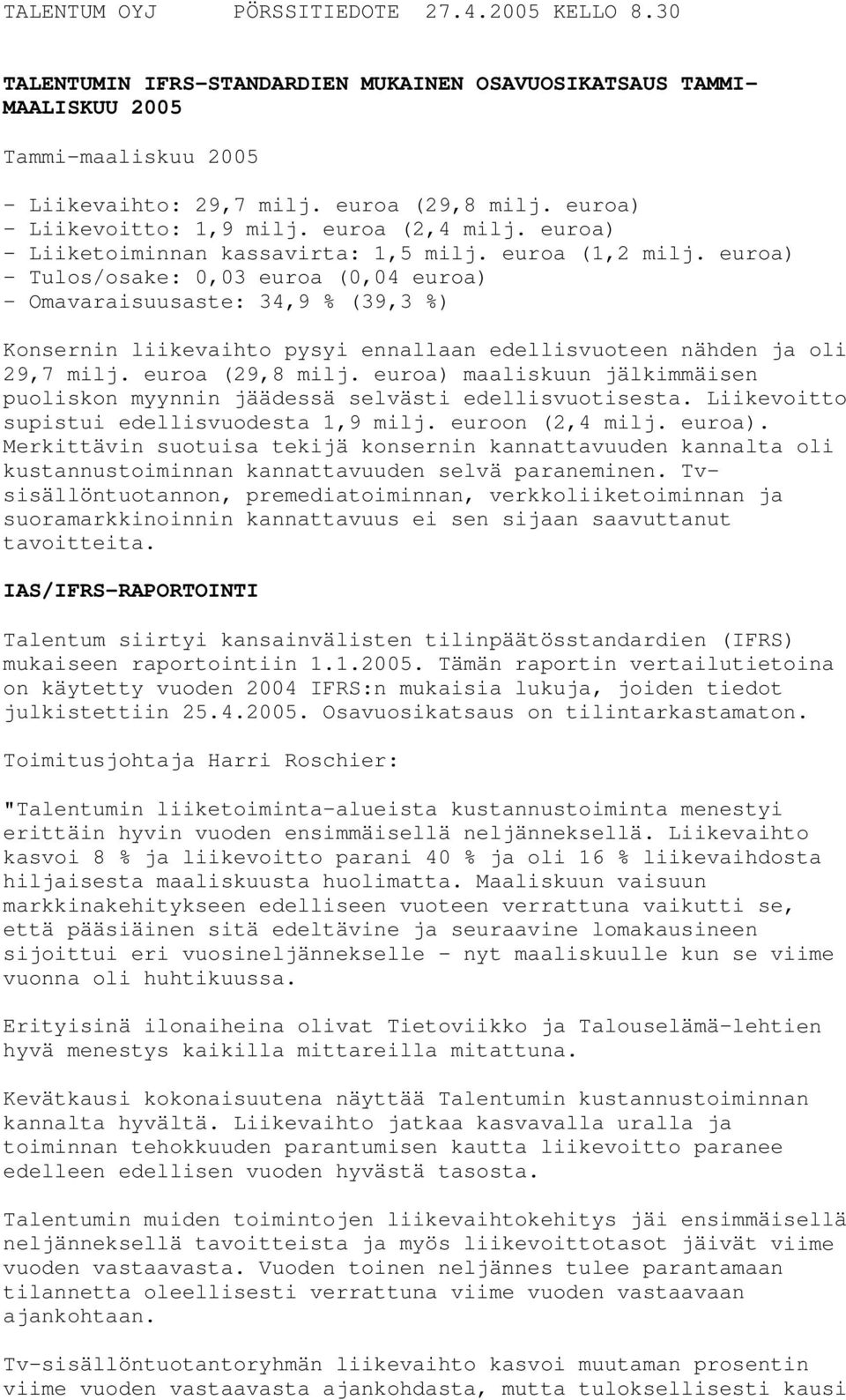 euroa) - Tulos/osake: 0,03 euroa (0,04 euroa) - Omavaraisuusaste: 34,9 % (39,3 %) Konsernin liikevaihto pysyi ennallaan edellisvuoteen nähden ja oli 29,7 milj. euroa (29,8 milj.