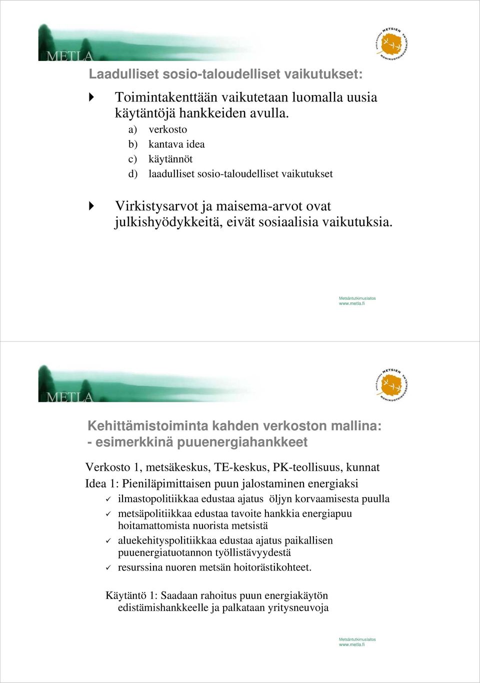 Kehittämistoiminta kahden verkoston mallina: - esimerkkinä puuenergiahankkeet Verkosto 1, metsäkeskus, TE-keskus, PK-teollisuus, kunnat Idea 1: Pieniläpimittaisen puun jalostaminen energiaksi