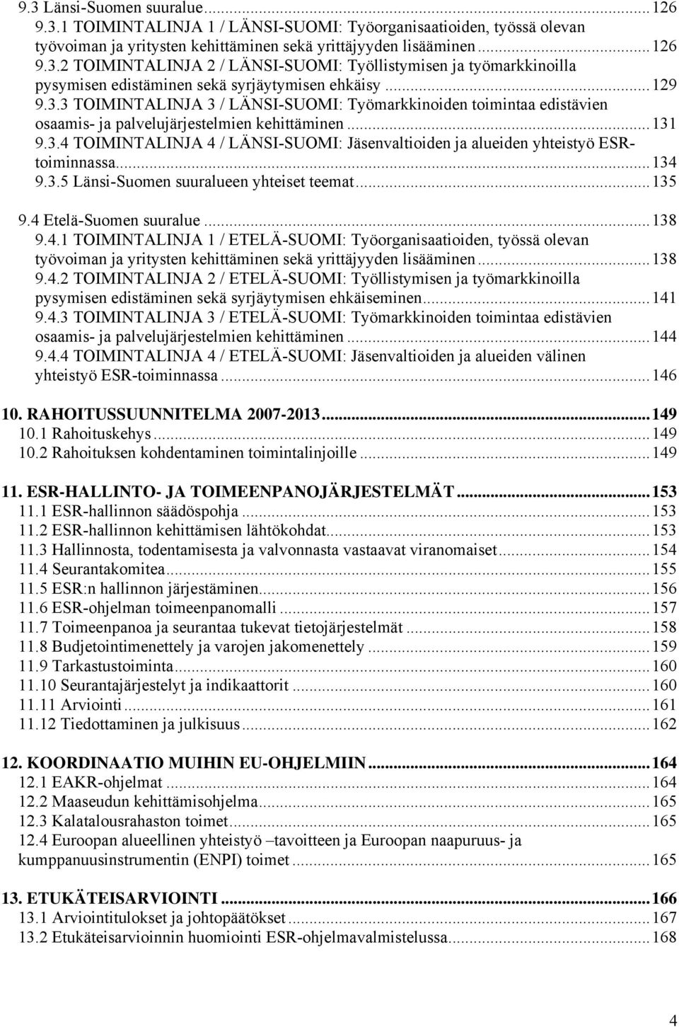 ..134 9.3.5 Länsi-Suomen suuralueen yhteiset teemat...135 9.4 Etelä-Suomen suuralue...138 9.4.1 TOIMINTALINJA 1 / ETELÄ-SUOMI: Työorganisaatioiden, työssä olevan työvoiman ja yritysten kehittäminen sekä yrittäjyyden lisääminen.