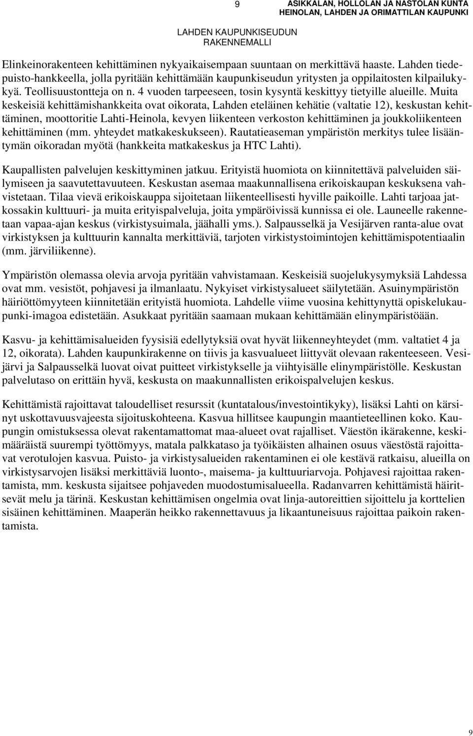 Muita keskeisiä kehittämishankkeita ovat oikorata, Lahden eteläinen kehätie (valtatie 12), keskustan kehittäminen, moottoritie Lahti-Heinola, kevyen liikenteen verkoston kehittäminen ja