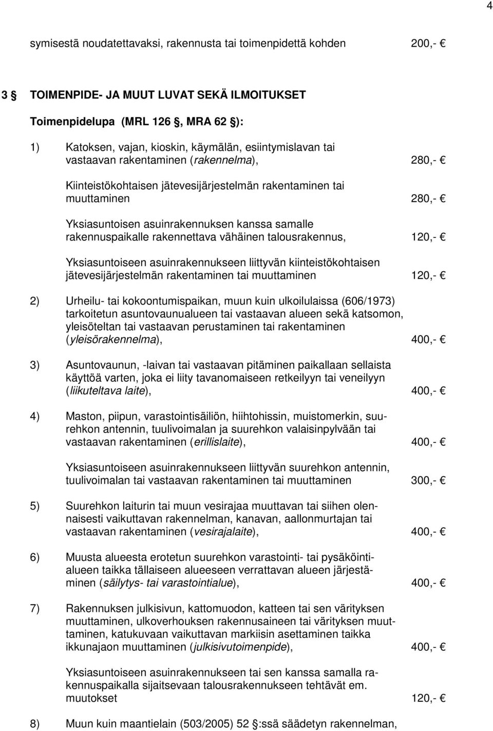 rakennuspaikalle rakennettava vähäinen talousrakennus, 120,- Yksiasuntoiseen asuinrakennukseen liittyvän kiinteistökohtaisen jätevesijärjestelmän rakentaminen tai muuttaminen 120,- 2) Urheilu- tai