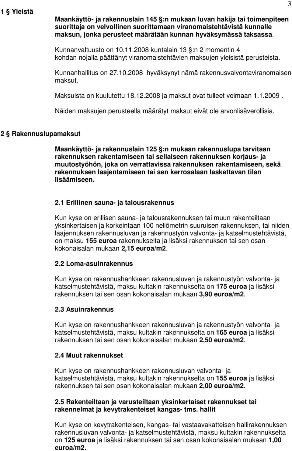 Maksuista on kuulutettu 18.12.2008 ja maksut ovat tulleet voimaan 1.1.2009. Näiden maksujen perusteella määrätyt maksut eivät ole arvonlisäverollisia.