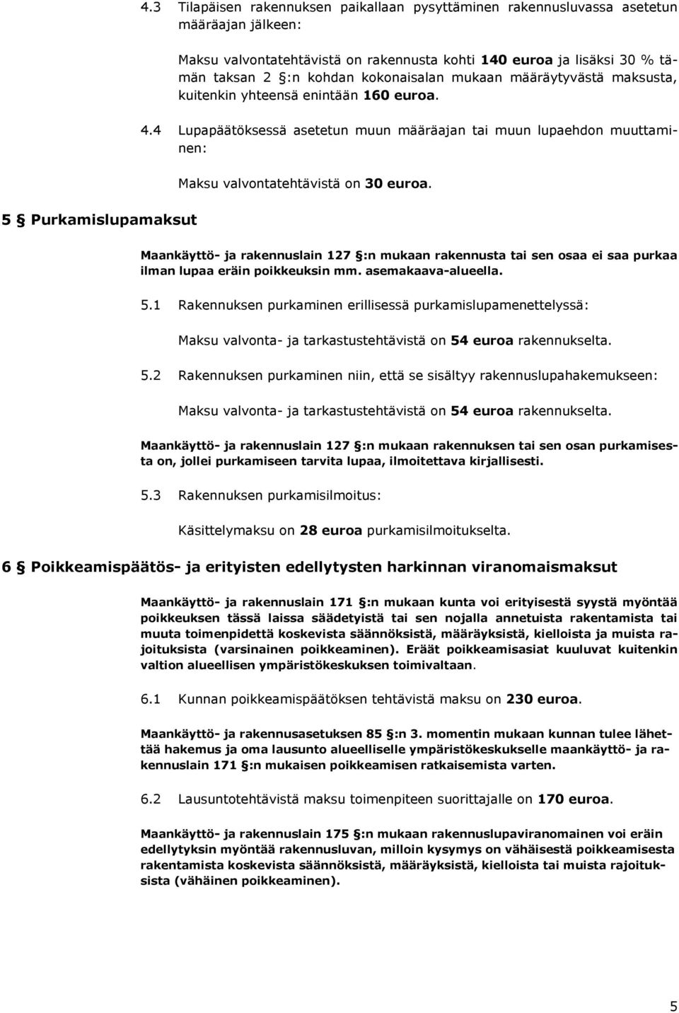 5 Purkamislupamaksut Maankäyttö- ja rakennuslain 127 :n mukaan rakennusta tai sen osaa ei saa purkaa ilman lupaa eräin poikkeuksin mm. asemakaava-alueella. 5.