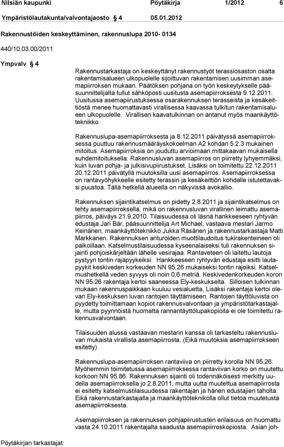 Päätöksen pohjana on työn keskeytykselle pääsuunnittelijalta tullut sähköposti uusitusta asemapiirroksesta 9.12.2011.