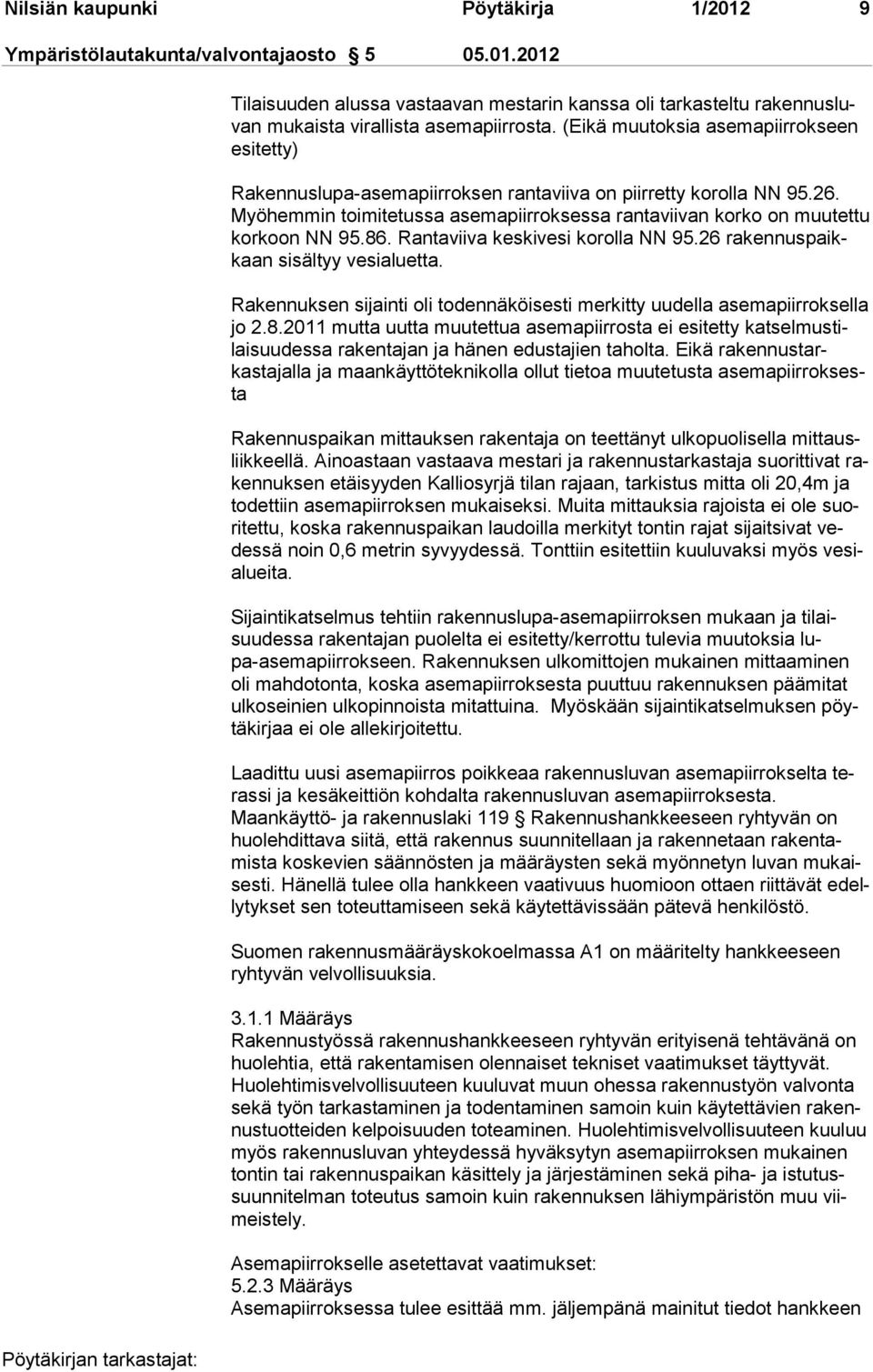 86. Ran taviiva keskivesi korolla NN 95.26 ra kennus paikkaan sisältyy vesialuetta. Rakennuksen sijainti oli todennäköisesti merkitty uudella asemapiirroksel la jo 2.8.2011 mutta uutta muutettua asemapiirrosta ei esitetty katselmus tilaisuudessa rakentajan ja hänen edustajien taholta.