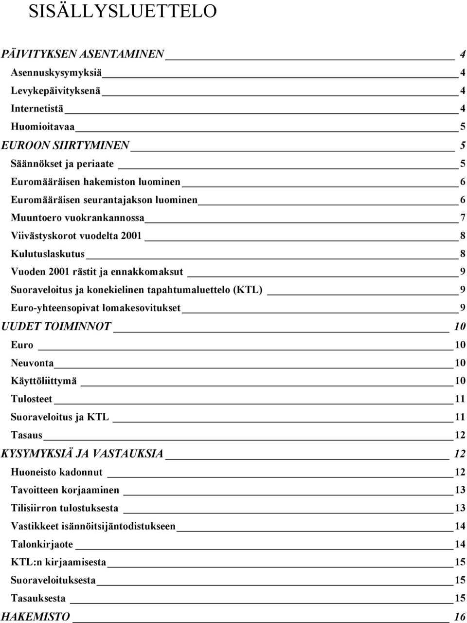 tapahtumaluettelo (KTL) 9 Euro-yhteensopivat lomakesovitukset 9 UUDET TOIMINNOT 10 Euro 10 Neuvonta 10 Käyttöliittymä 10 Tulosteet 11 Suoraveloitus ja KTL 11 Tasaus 12 KYSYMYKSIÄ JA VASTAUKSIA 12