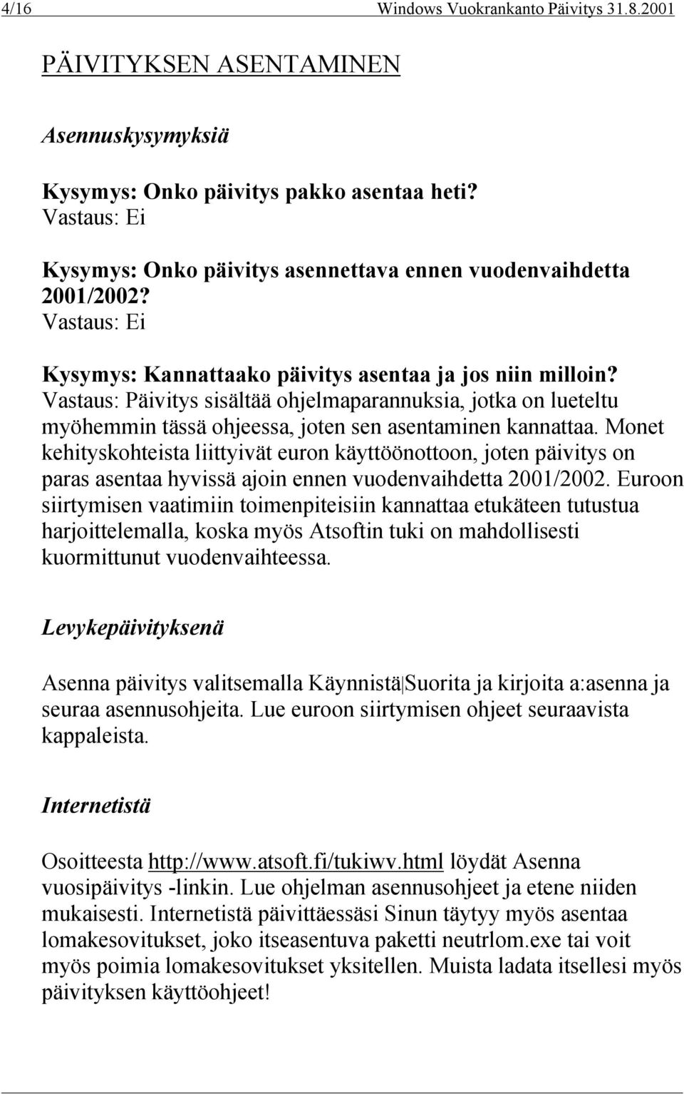 Vastaus: Päivitys sisältää ohjelmaparannuksia, jotka on lueteltu myöhemmin tässä ohjeessa, joten sen asentaminen kannattaa.