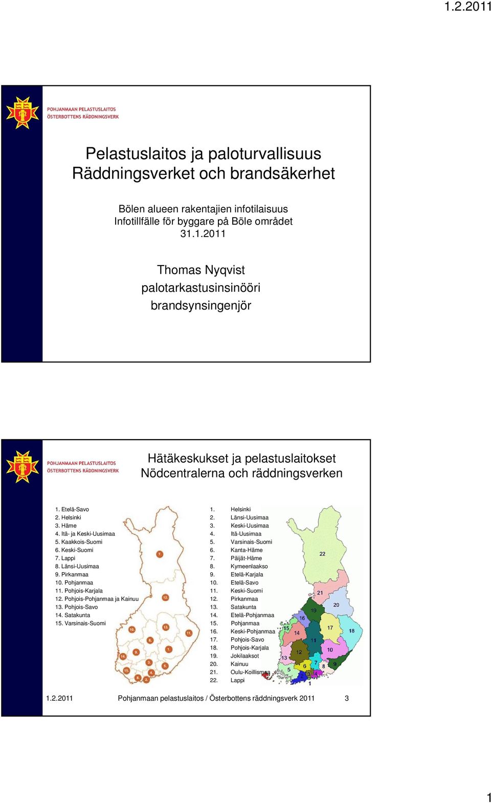 Kaakkois-Suomi 6. Keski-Suomi 7. Lappi 8. Länsi-Uusimaa 9. Pirkanmaa 10. Pohjanmaa 11. Pohjois-Karjala 12. Pohjois-Pohjanmaa ja Kainuu 13. Pohjois-Savo 14. Satakunta 15 Varsinais-Suomi 1. Helsinki 2.