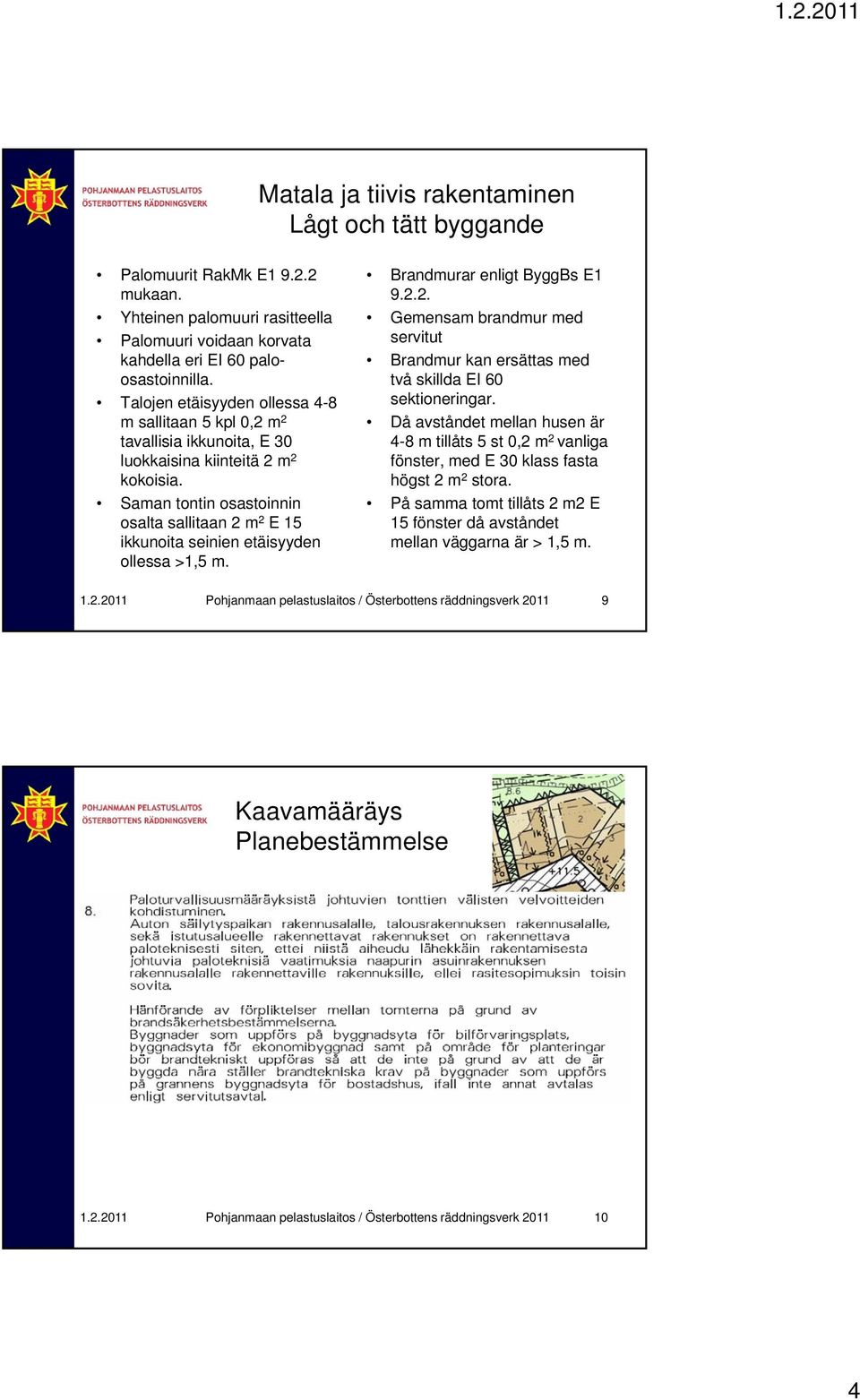 Saman tontin osastoinnin osalta sallitaan 2 m 2 E 15 ikkunoita seinien etäisyyden ollessa >1,5 m. Brandmurar enligt ByggBs E1 9.2.2. Gemensam brandmur med servitut Brandmur kan ersättas med två skillda EI 60 sektioneringar.