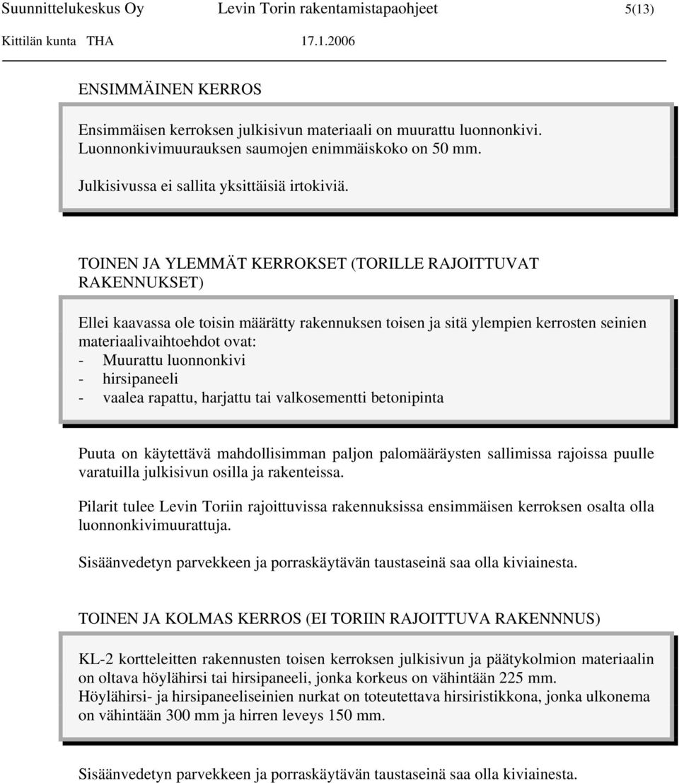 TOINEN JA YLEMMÄT KERROKSET (TORILLE RAJOITTUVAT RAKENNUKSET) Ellei kaavassa ole toisin määrätty rakennuksen toisen ja sitä ylempien kerrosten seinien materiaalivaihtoehdot ovat: - Muurattu