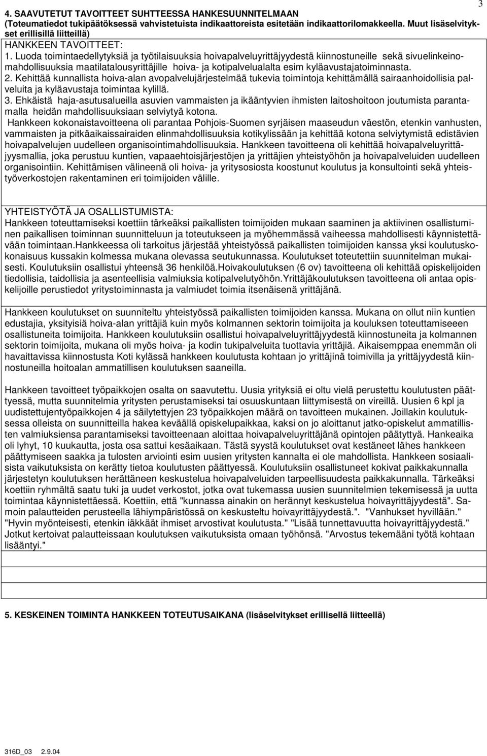 Luoda toimintaedellytyksiä ja työtilaisuuksia hoivapalveluyrittäjyydestä kiinnostuneille sekä sivuelinkeinomahdollisuuksia maatilatalousyrittäjille hoiva- ja kotipalvelualalta esim