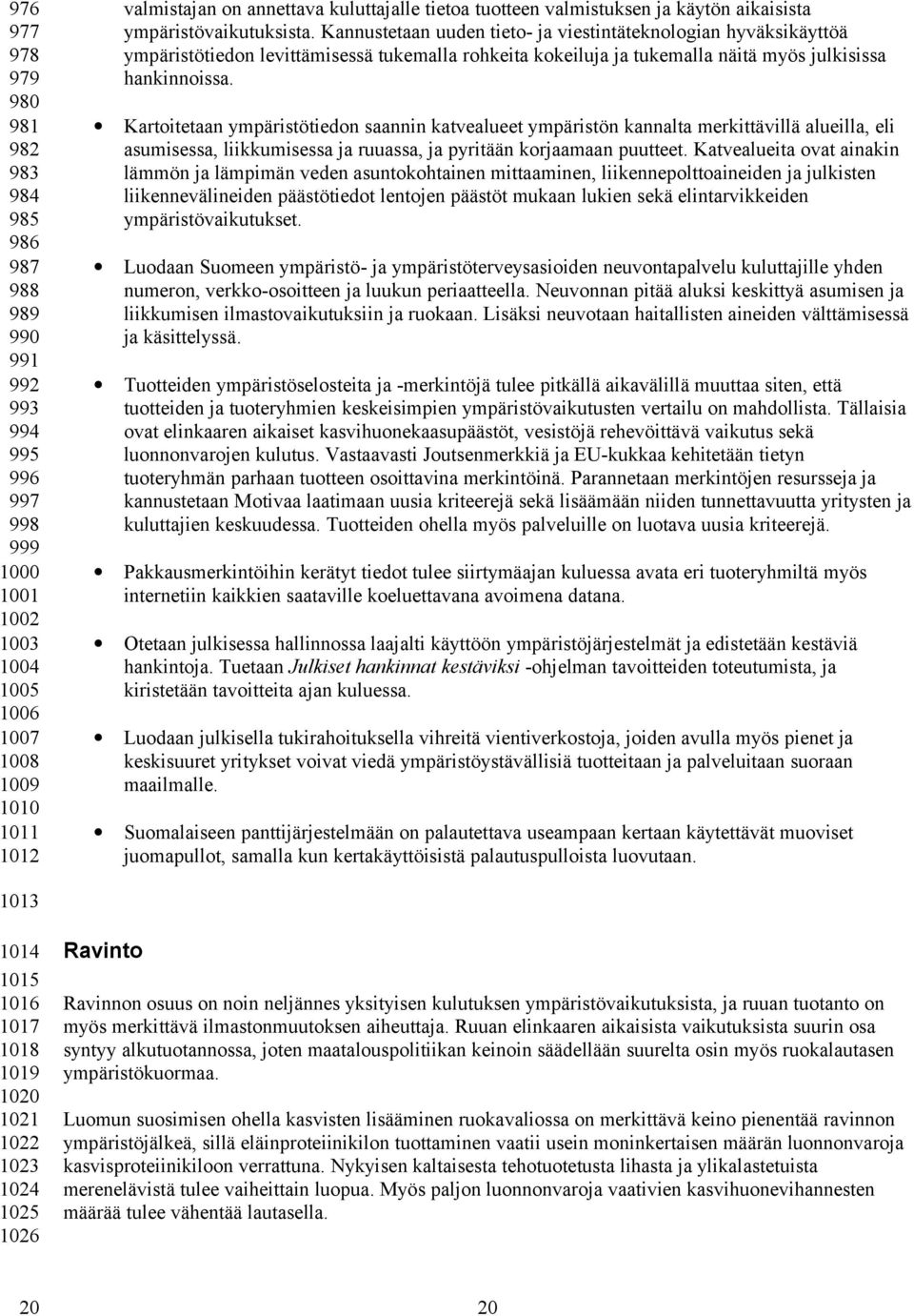 Kannustetaan uuden tieto- ja viestintäteknologian hyväksikäyttöä ympäristötiedon levittämisessä tukemalla rohkeita kokeiluja ja tukemalla näitä myös julkisissa hankinnoissa.