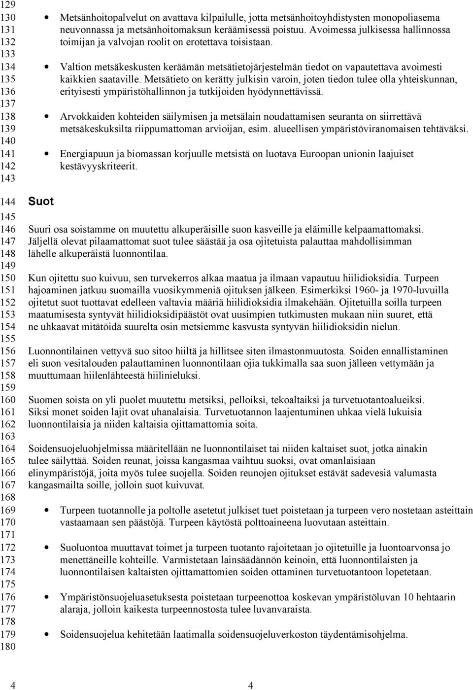 Avoimessa julkisessa hallinnossa toimijan ja valvojan roolit on erotettava toisistaan. Valtion metsäkeskusten keräämän metsätietojärjestelmän tiedot on vapautettava avoimesti kaikkien saataville.