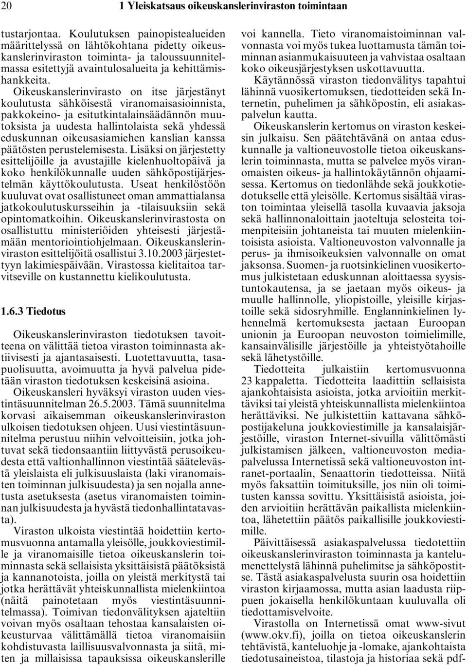 Oikeuskanslerinvirasto on itse järjestänyt koulutusta sähköisestä viranomaisasioinnista, pakkokeino- ja esitutkintalainsäädännön muutoksista ja uudesta hallintolaista sekä yhdessä eduskunnan