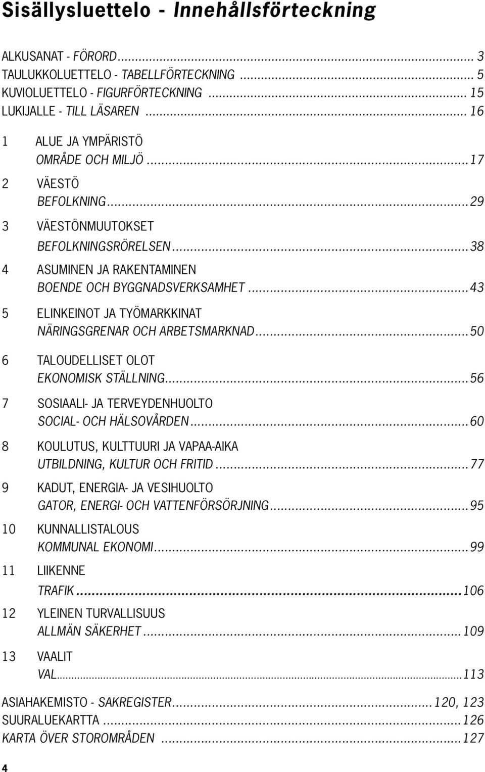 ..43 5 ELINKEINOT JA TYÖMARKKINAT NÄRINGSGRENAR OCH ARBETSMARKNAD...50 6 TALOUDELLISET OLOT EKONOMISK STÄLLNING...56 7 SOSIAALI- JA TERVEYDENHUOLTO SOCIAL- OCH HÄLSOVÅRDEN.