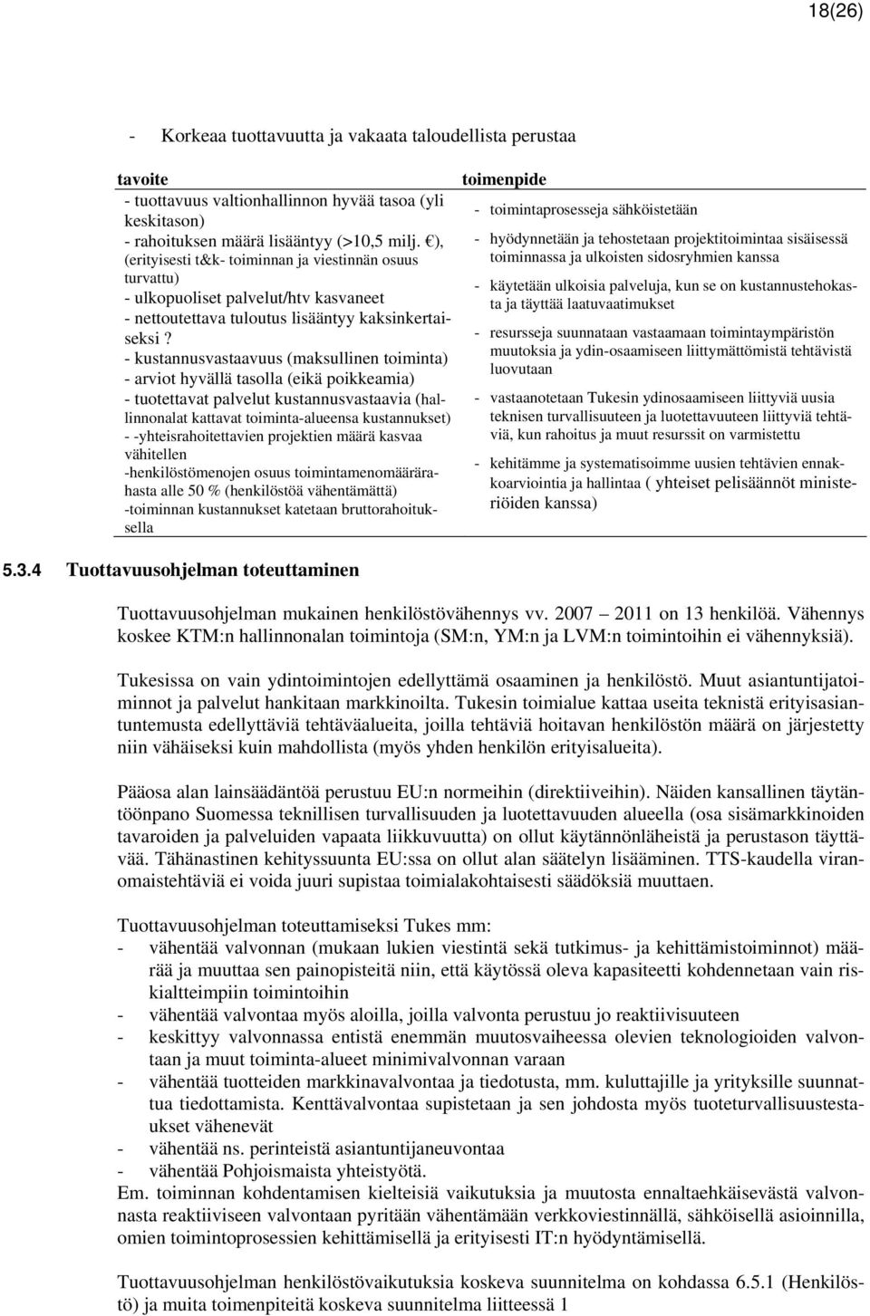 - kustannusvastaavuus (maksullinen toiminta) - arviot hyvällä tasolla (eikä poikkeamia) - tuotettavat palvelut kustannusvastaavia (hallinnonalat kattavat toiminta-alueensa kustannukset) -