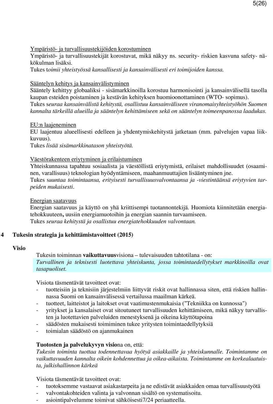 Sääntelyn kehitys ja kansainvälistyminen Sääntely kehittyy globaaliksi - sisämarkkinoilla korostuu harmonisointi ja kansainvälisellä tasolla kaupan esteiden poistaminen ja kestävän kehityksen