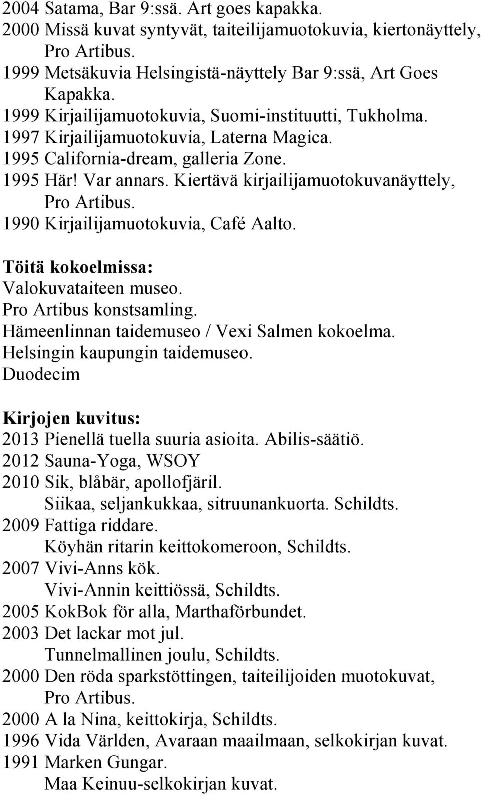 Kiertävä kirjailijamuotokuvanäyttely, 1990 Kirjailijamuotokuvia, Café Aalto. Töitä kokoelmissa: Valokuvataiteen museo. Pro Artibus konstsamling. Hämeenlinnan taidemuseo / Vexi Salmen kokoelma.