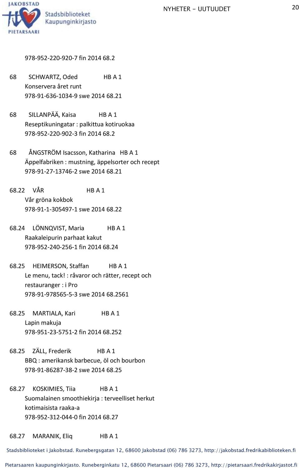 2 68 ÅNGSTRÖM Isacsson, Katharina HB A 1 Äppelfabriken : mustning, äppelsorter och recept 978-91-27-13746-2 swe 2014 68.21 68.22 VÅR HB A 1 Vår gröna kokbok 978-91-1-305497-1 swe 2014 68.22 68.