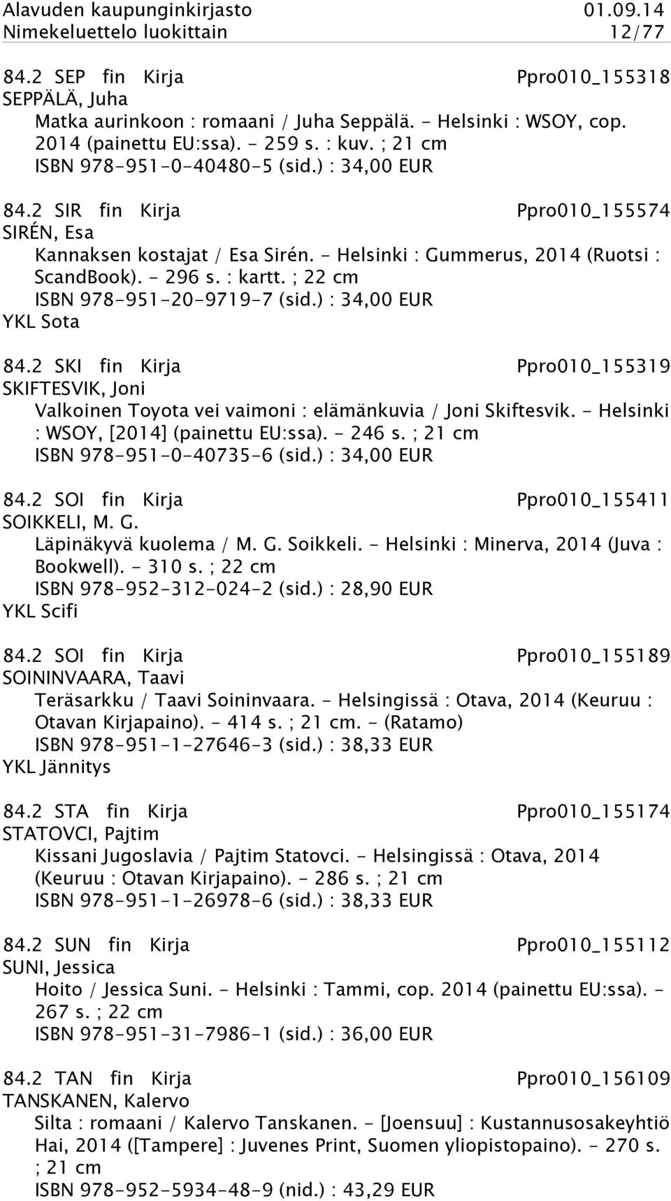 ; 22 cm ISBN 978-951-20-9719-7 (sid.) : 34,00 EUR YKL Sota 84.2 SKI fin Kirja Ppro010_155319 SKIFTESVIK, Joni Valkoinen Toyota vei vaimoni : elämänkuvia / Joni Skiftesvik.