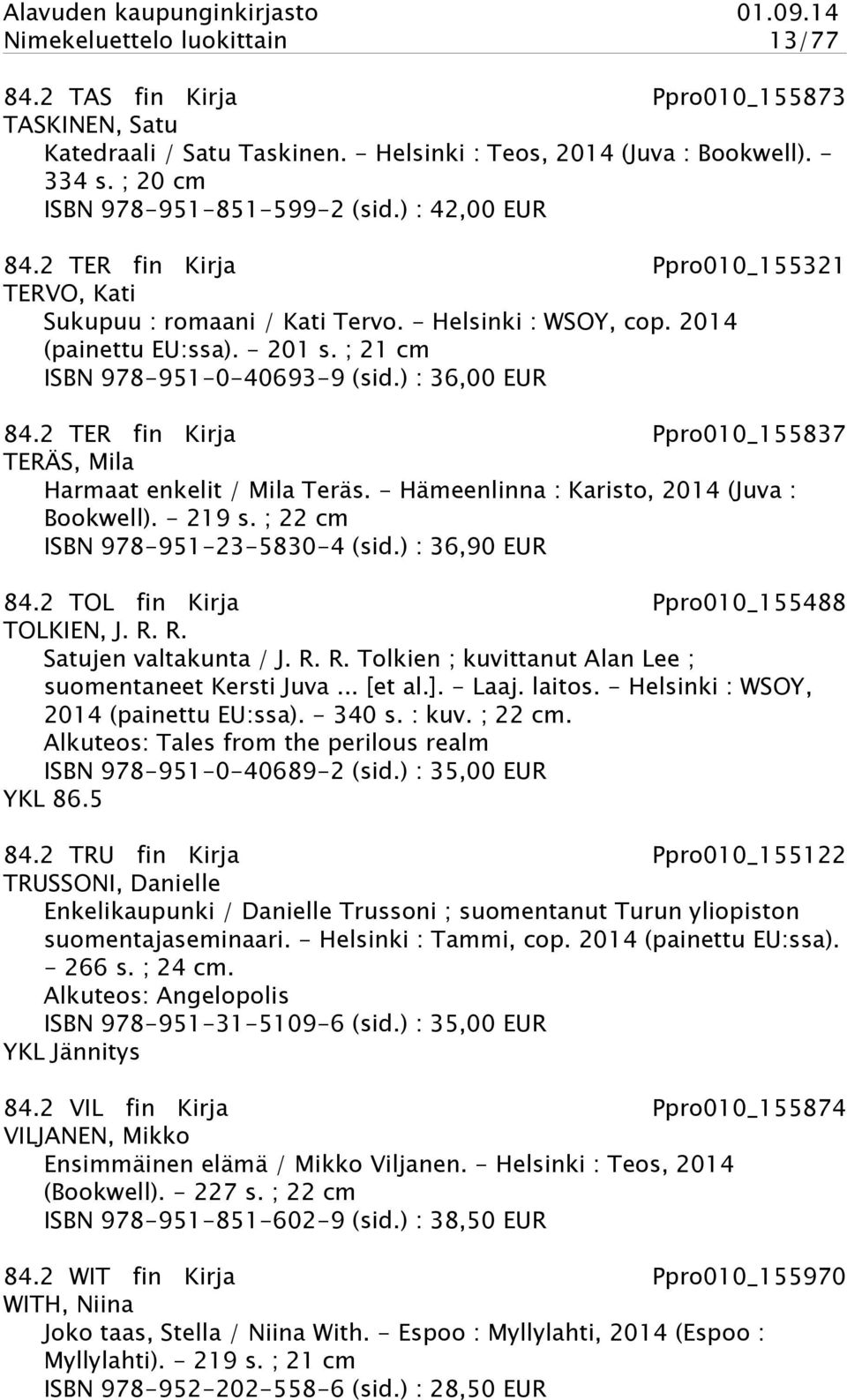 ) : 36,00 EUR 84.2 TER fin Kirja Ppro010_155837 TERÄS, Mila Harmaat enkelit / Mila Teräs. - Hämeenlinna : Karisto, 2014 (Juva : Bookwell). - 219 s. ; 22 cm ISBN 978-951-23-5830-4 (sid.