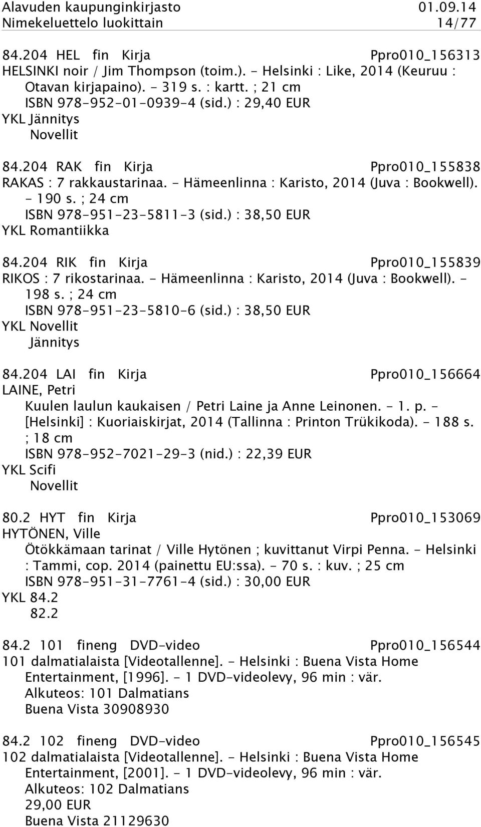 ; 24 cm ISBN 978-951-23-5811-3 (sid.) : 38,50 EUR YKL Romantiikka 84.204 RIK fin Kirja Ppro010_155839 RIKOS : 7 rikostarinaa. - Hämeenlinna : Karisto, 2014 (Juva : Bookwell). - 198 s.