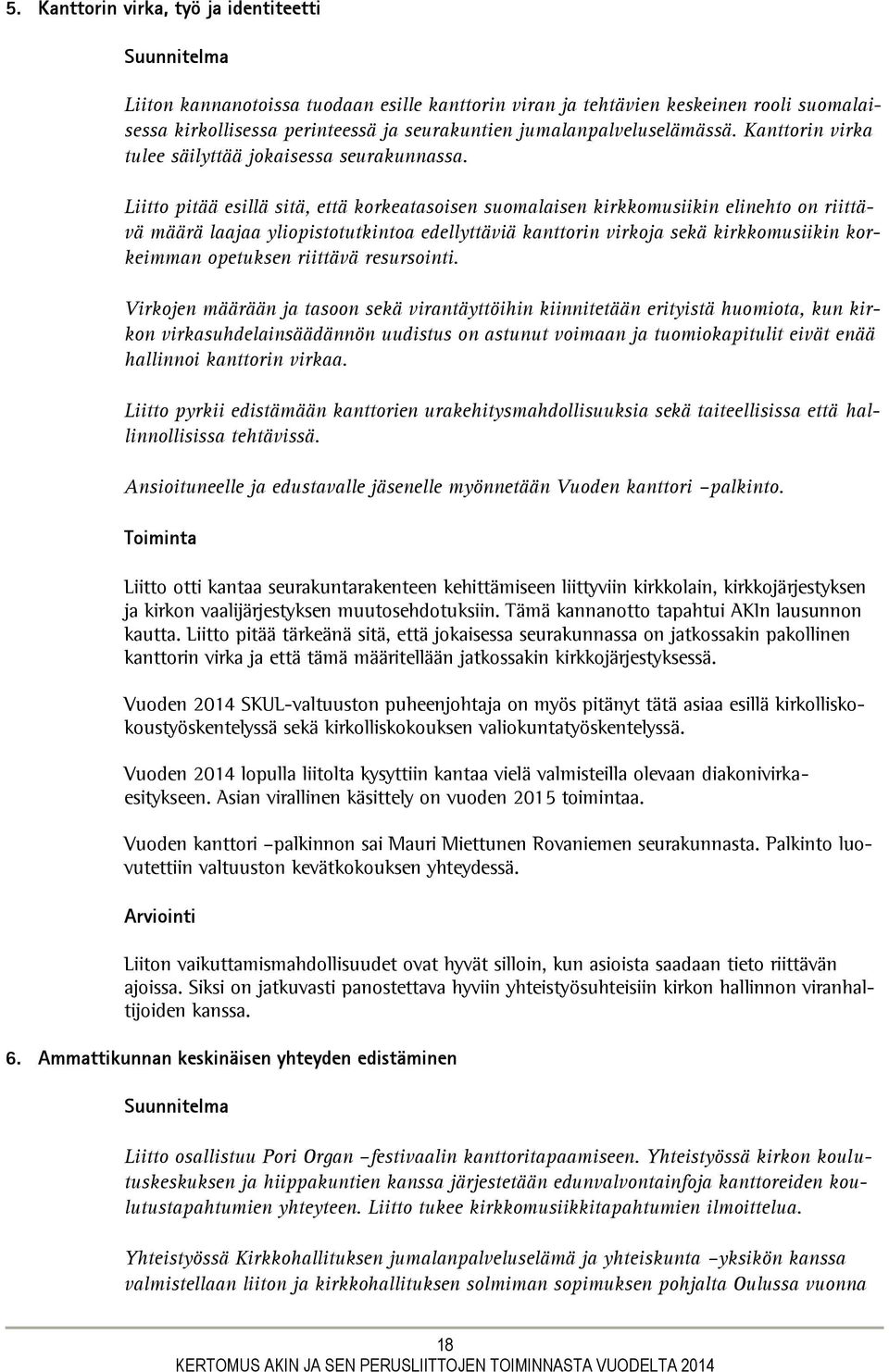 Liitto pitää esillä sitä, että korkeatasoisen suomalaisen kirkkomusiikin elinehto on riittävä määrä laajaa yliopistotutkintoa edellyttäviä kanttorin virkoja sekä kirkkomusiikin korkeimman opetuksen