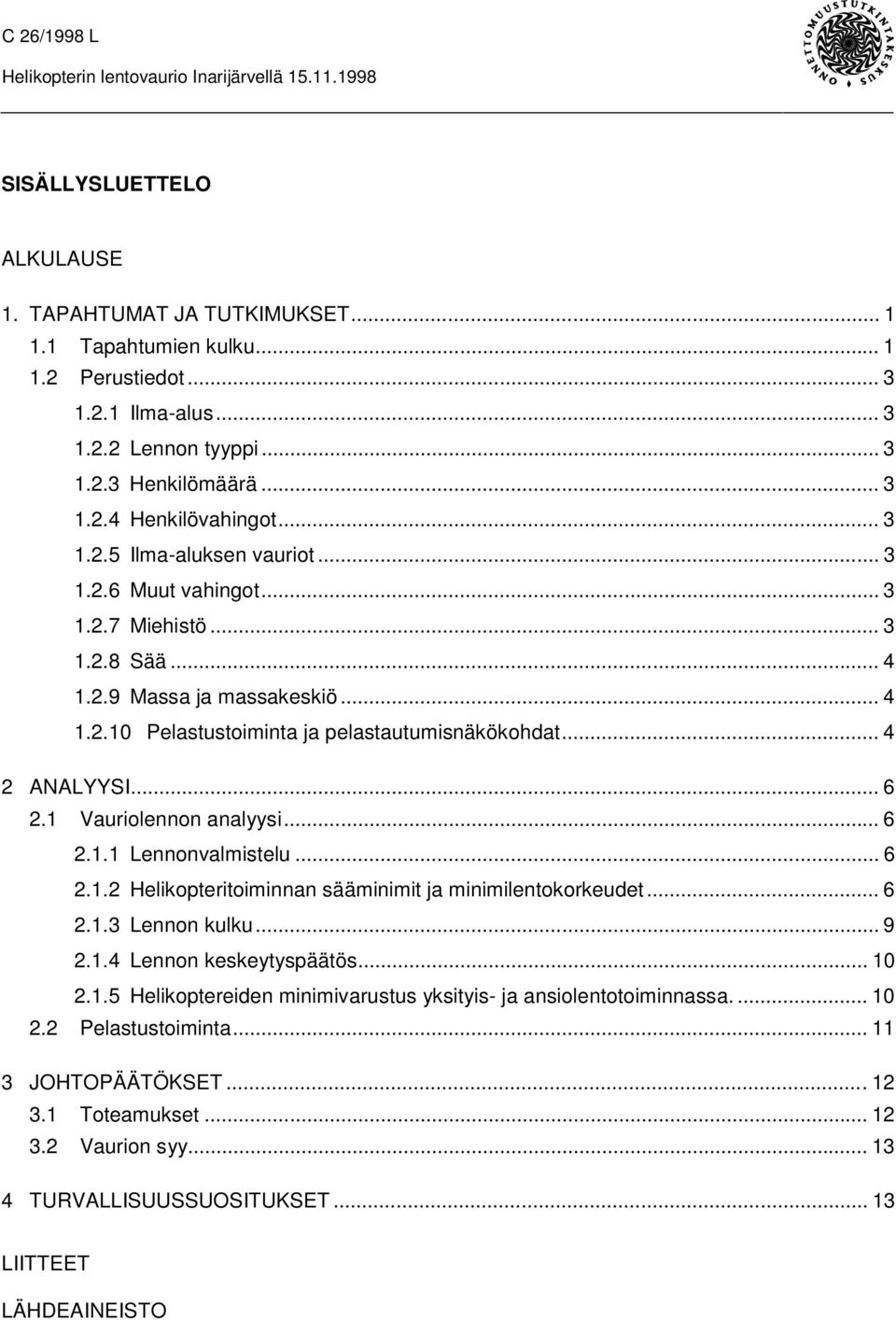 .. 6 2.1 Vauriolennon analyysi... 6 2.1.1 Lennonvalmistelu... 6 2.1.2 Helikopteritoiminnan sääminimit ja minimilentokorkeudet... 6 2.1.3 Lennon kulku... 9 2.1.4 Lennon keskeytyspäätös... 10 2.1.5 Helikoptereiden minimivarustus yksityis- ja ansiolentotoiminnassa.