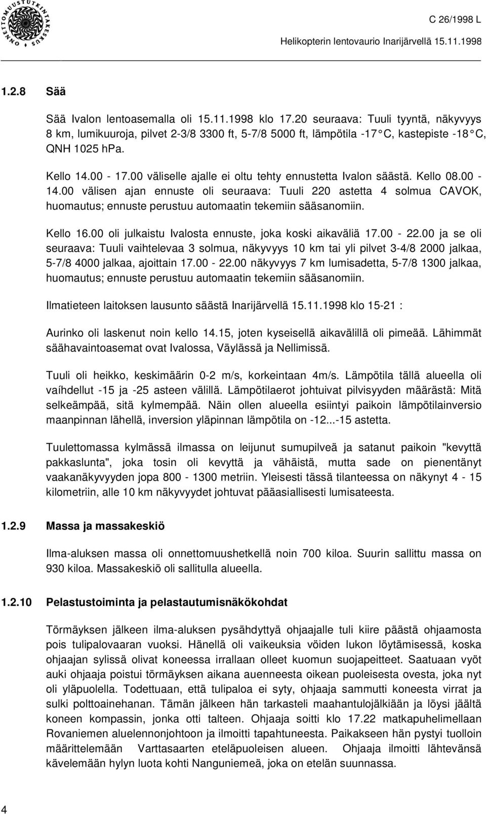 00 välisen ajan ennuste oli seuraava: Tuuli 220 astetta 4 solmua CAVOK, huomautus; ennuste perustuu automaatin tekemiin sääsanomiin. Kello 16.