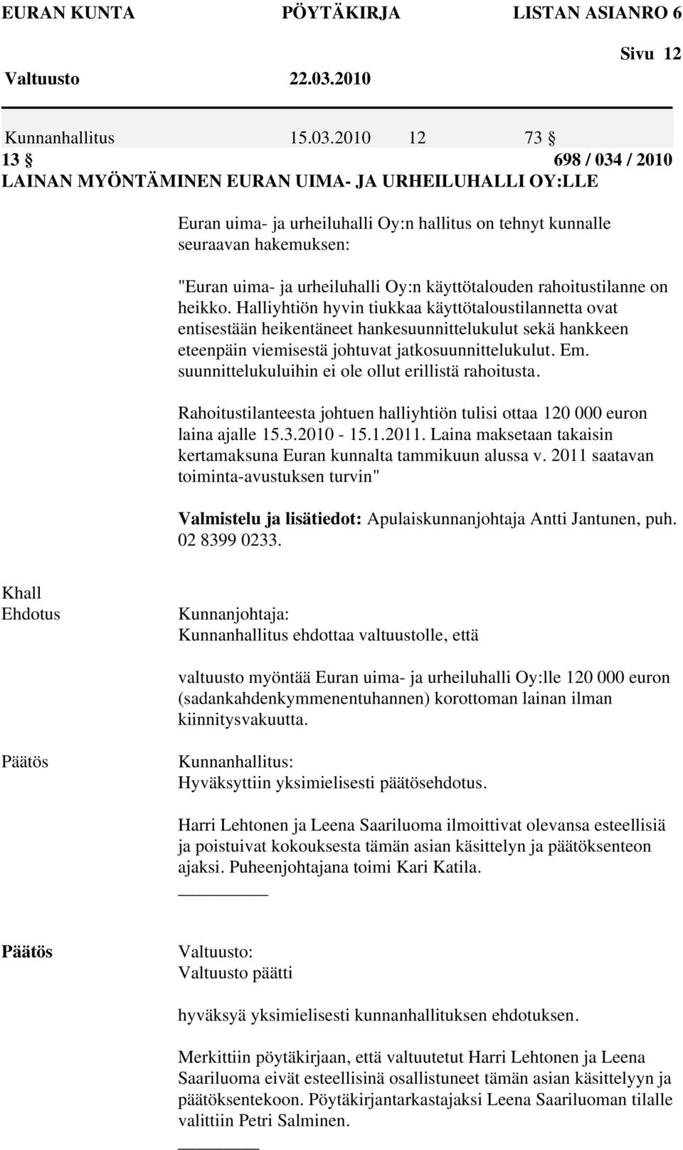 2010 12 73 13 698 / 034 / 2010 LAINAN MYÖNTÄMINEN EURAN UIMA- JA URHEILUHALLI OY:LLE Euran uima- ja urheiluhalli Oy:n hallitus on tehnyt kunnalle seuraavan hakemuksen: "Euran uima- ja urheiluhalli