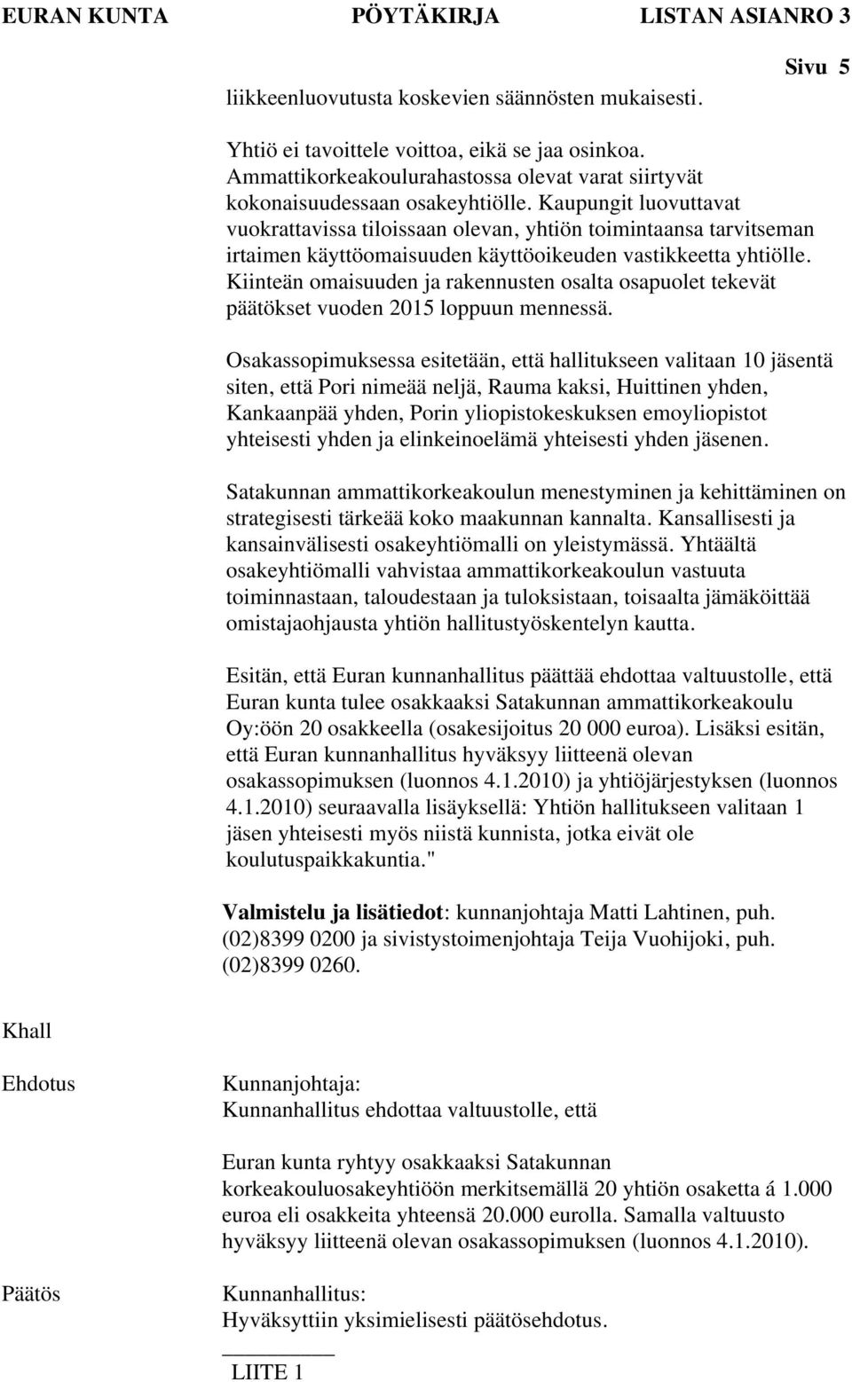 Kaupungit luovuttavat vuokrattavissa tiloissaan olevan, yhtiön toimintaansa tarvitseman irtaimen käyttöomaisuuden käyttöoikeuden vastikkeetta yhtiölle.