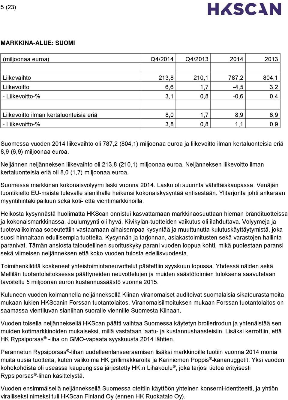 euroa. Neljännen neljänneksen liikevaihto oli 213,8 (210,1) miljoonaa euroa. Neljänneksen liikevoitto ilman kertaluonteisia eriä oli 8,0 (1,7) miljoonaa euroa.