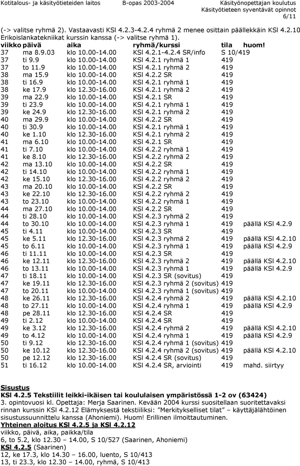 9 klo 10.00-14.00 KSl 4.2.2 SR 419 38 ti 16.9 klo 10.00-14.00 KSl 4.2.1 ryhmä 1 419 38 ke 17.9 klo 12.30-16.00 KSl 4.2.1 ryhmä 2 419 39 ma 22.9 klo 10.00-14.00 KSl 4.2.1 SR 419 39 ti 23.9 klo 10.00-14.00 KSl 4.2.1 ryhmä 1 419 39 ke 24.