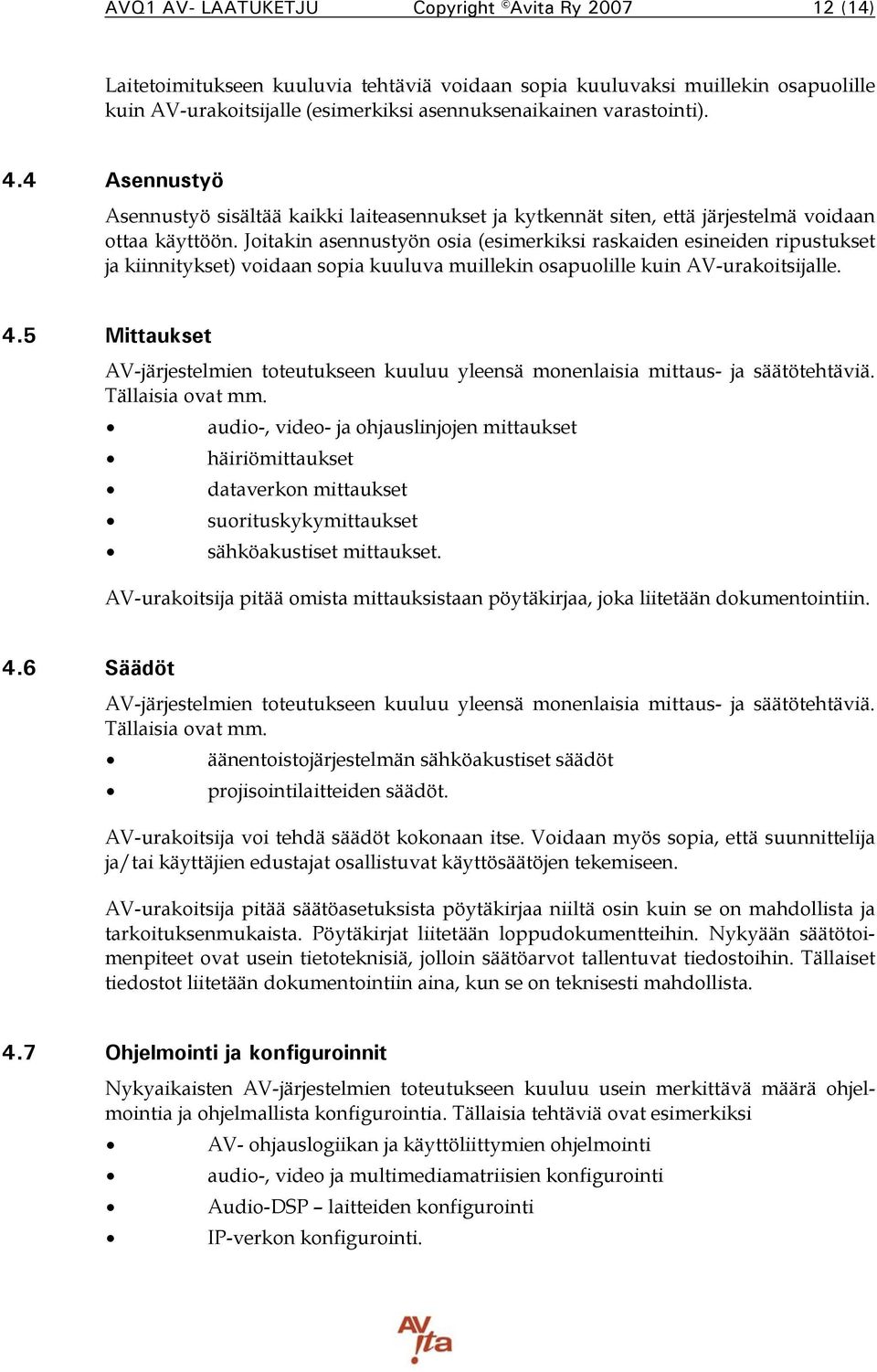 Joitakin asennustyön osia (esimerkiksi raskaiden esineiden ripustukset ja kiinnitykset) voidaan sopia kuuluva muillekin osapuolille kuin AV-urakoitsijalle. 4.