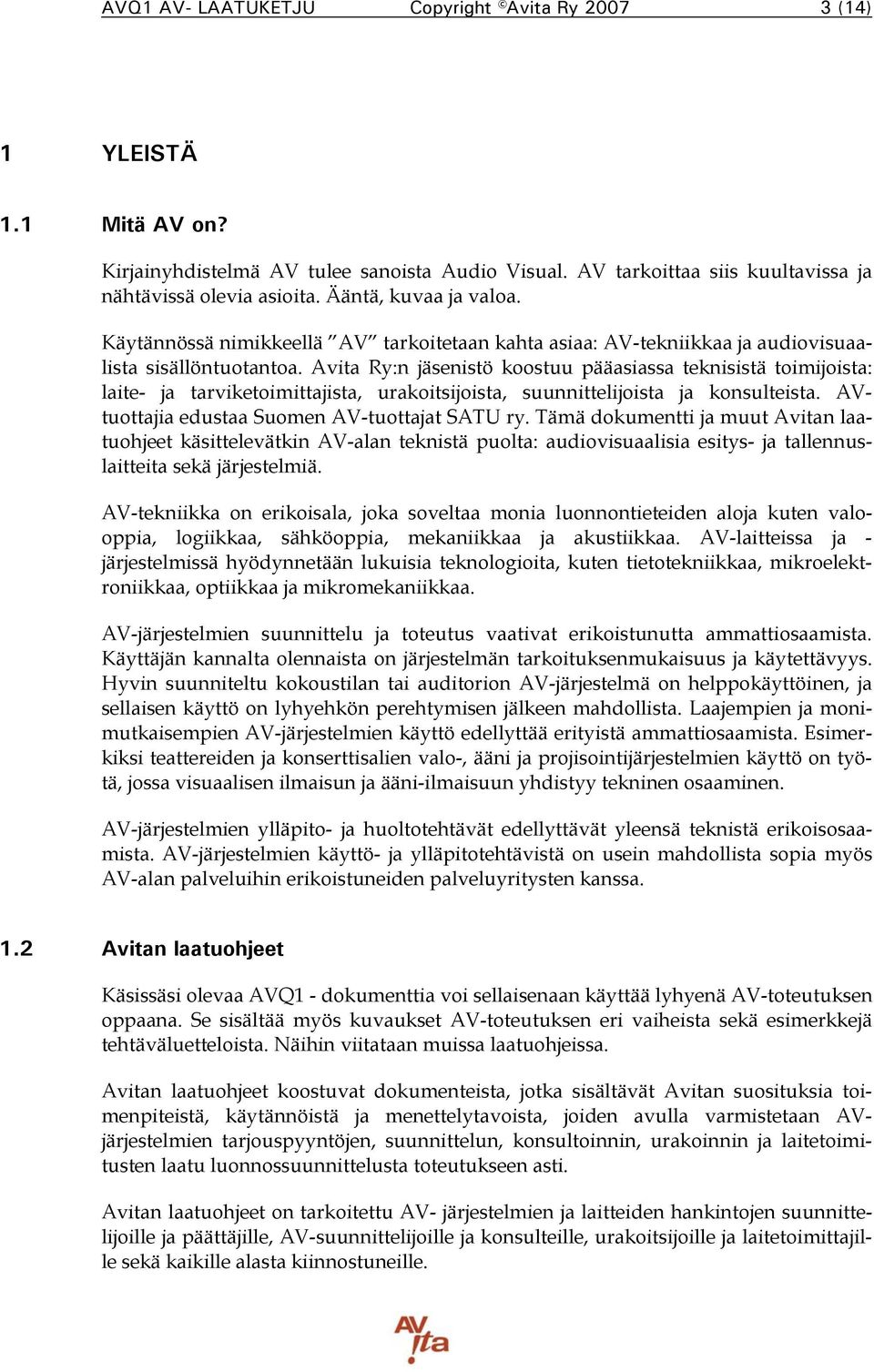 Avita Ry:n jäsenistö koostuu pääasiassa teknisistä toimijoista: laite- ja tarviketoimittajista, urakoitsijoista, suunnittelijoista ja konsulteista. AVtuottajia edustaa Suomen AV-tuottajat SATU ry.