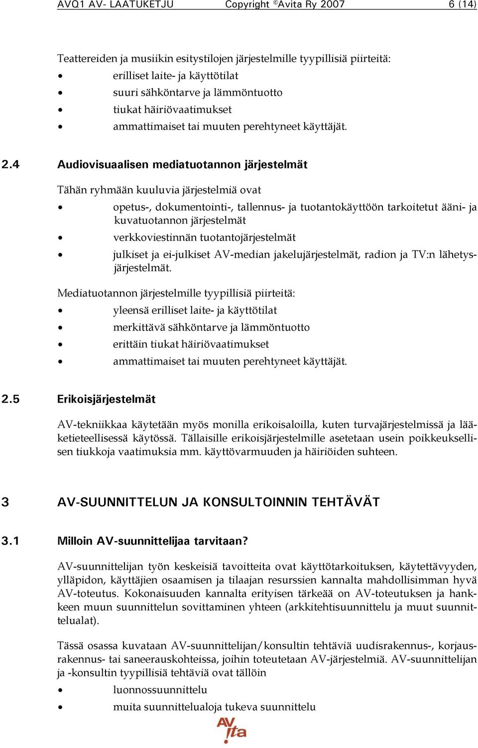 4 Audiovisuaalisen mediatuotannon järjestelmät Tähän ryhmään kuuluvia järjestelmiä ovat opetus-, dokumentointi-, tallennus- ja tuotantokäyttöön tarkoitetut ääni- ja kuvatuotannon järjestelmät