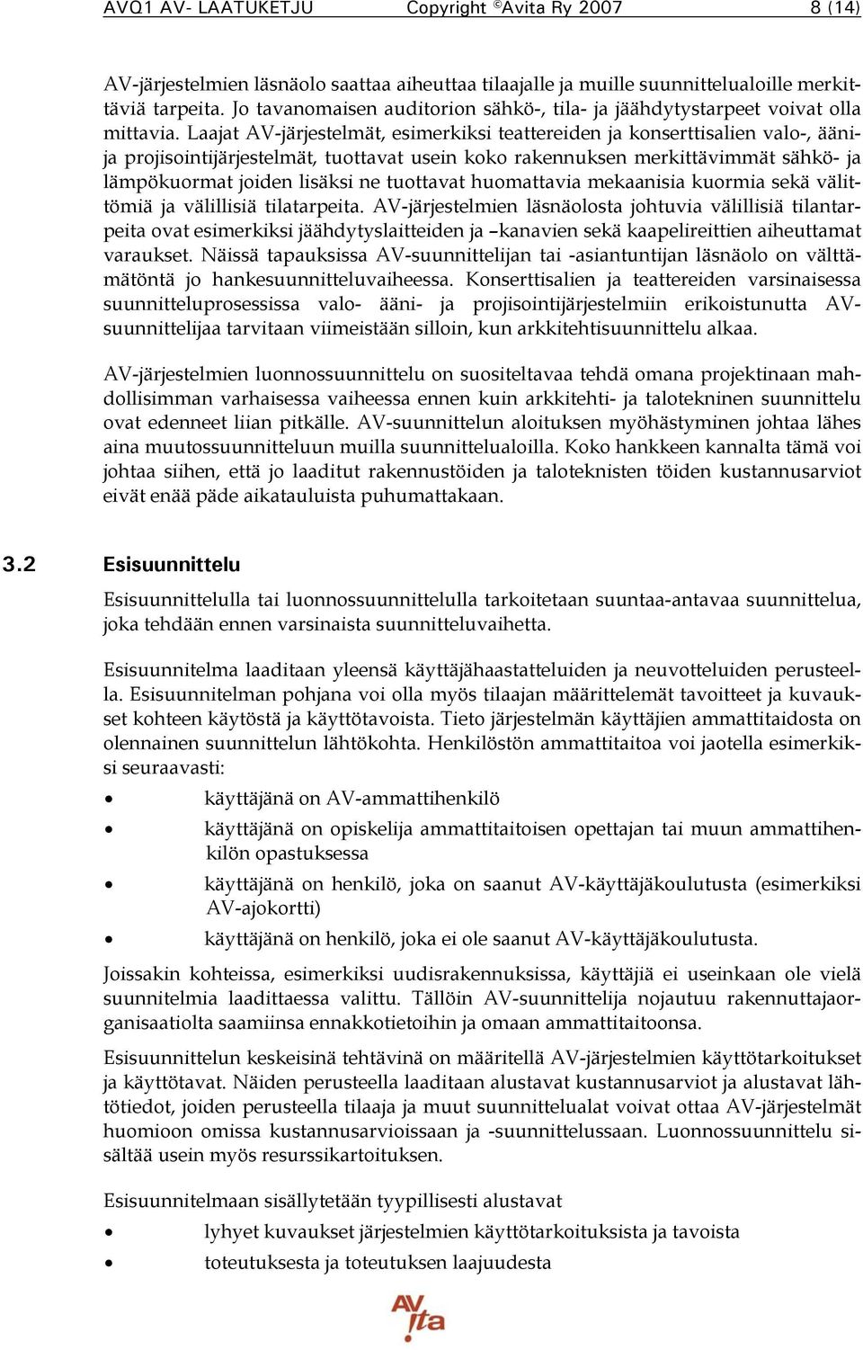 Laajat AV-järjestelmät, esimerkiksi teattereiden ja konserttisalien valo-, äänija projisointijärjestelmät, tuottavat usein koko rakennuksen merkittävimmät sähkö- ja lämpökuormat joiden lisäksi ne
